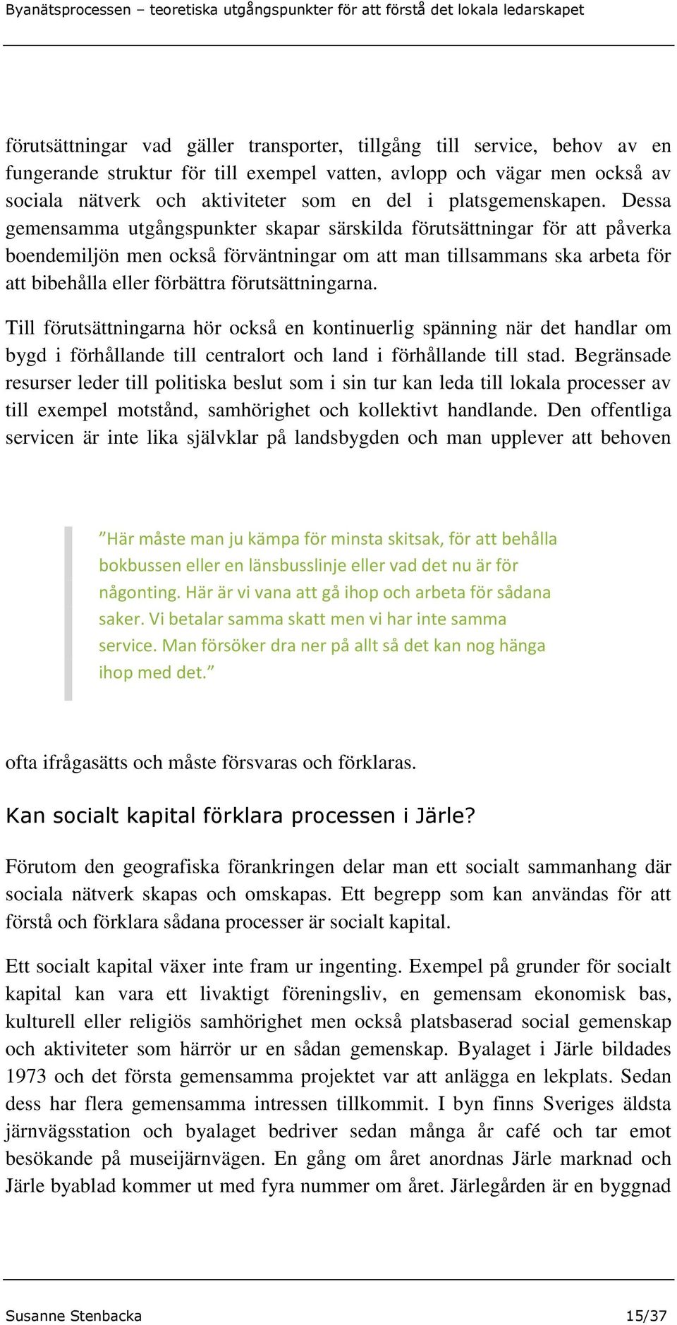 Dessa gemensamma utgångspunkter skapar särskilda förutsättningar för att påverka boendemiljön men också förväntningar om att man tillsammans ska arbeta för att bibehålla eller förbättra