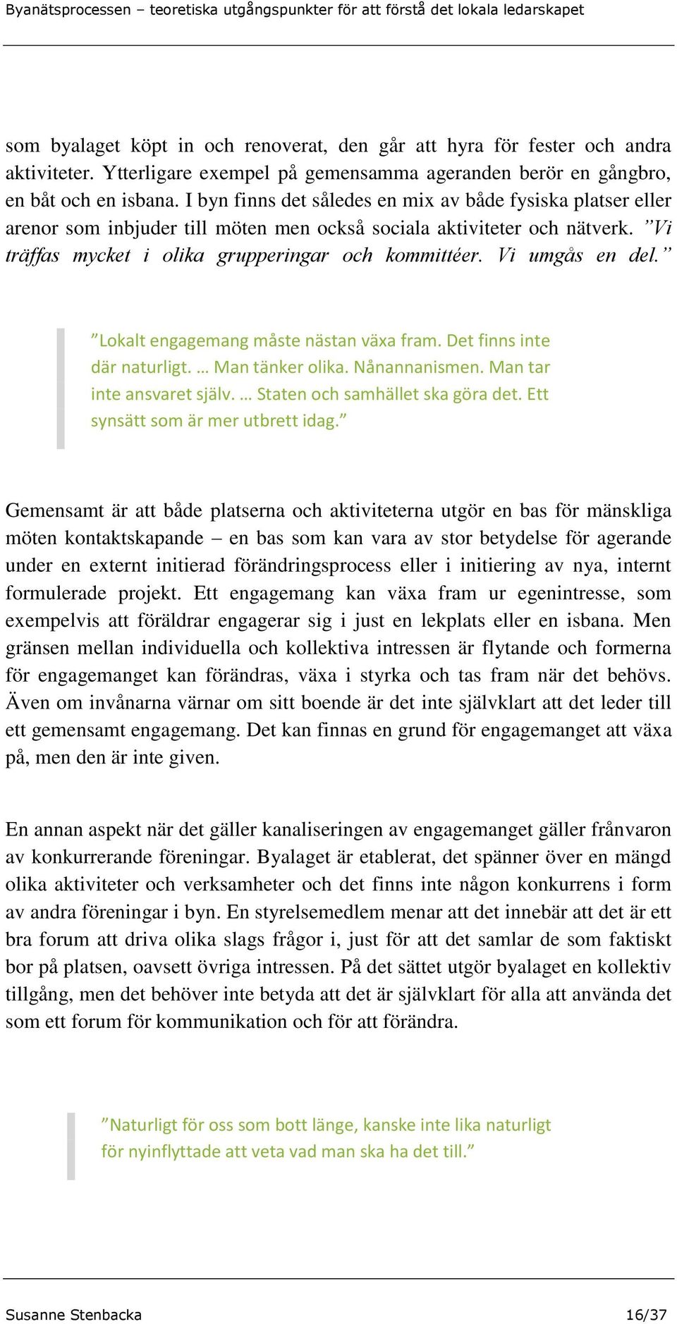 Vi umgås en del. Lokalt engagemang måste nästan växa fram. Det finns inte där naturligt. Man tänker olika. Nånannanismen. Man tar inte ansvaret själv. Staten och samhället ska göra det.