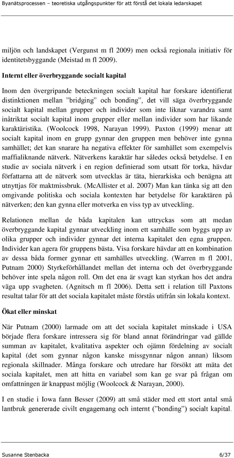 kapital mellan grupper och individer som inte liknar varandra samt inåtriktat socialt kapital inom grupper eller mellan individer som har likande karaktäristika. (Woolcock 1998, Narayan 1999).