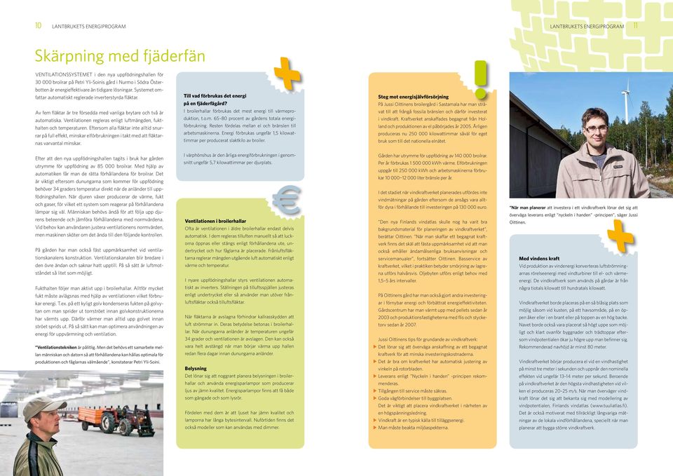 Ventilationen regleras enligt luftmängden, fukthalten och temperaturen. Eftersom alla fläktar inte alltid snurrar på full effekt, minskar elförbrukningen i takt med att fläktarnas varvantal minskar.