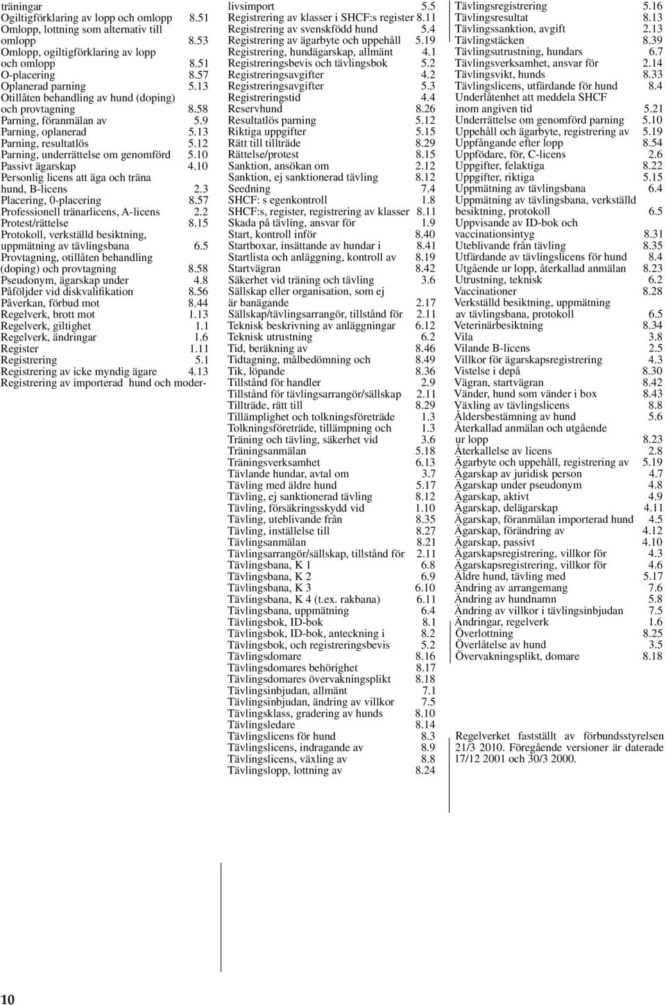10 Personlig licens att äga och träna hund, B-licens 2.3 Placering, 0-placering 8.57 Professionell tränarlicens, A-licens 2.2 Protest/rättelse 8.