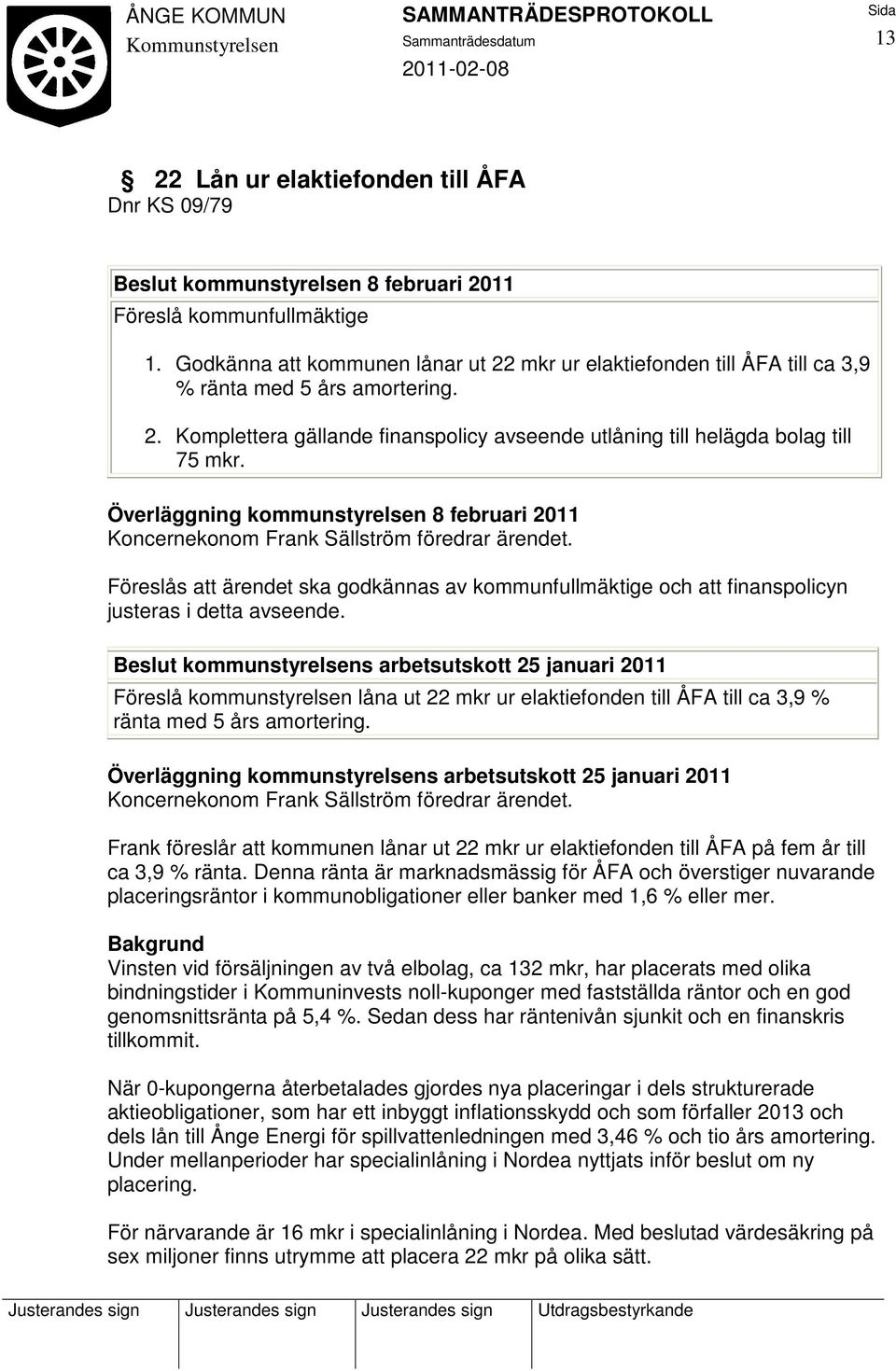 Överläggning kommunstyrelsen 8 februari 2011 Koncernekonom Frank Sällström föredrar ärendet. Föreslås att ärendet ska godkännas av kommunfullmäktige och att finanspolicyn justeras i detta avseende.