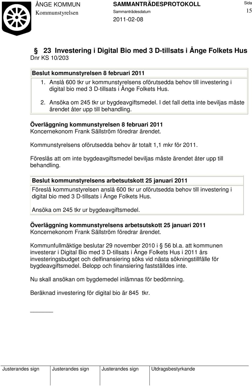 I det fall detta inte beviljas måste ärendet åter upp till behandling. Överläggning kommunstyrelsen 8 februari 2011 Koncernekonom Frank Sällström föredrar ärendet.