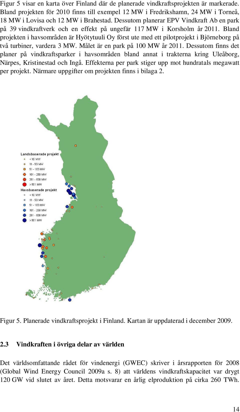 Dessutom planerar EPV Vindkraft Ab en park på 39 vindkraftverk och en effekt på ungefär 117 MW i Korsholm år 211.