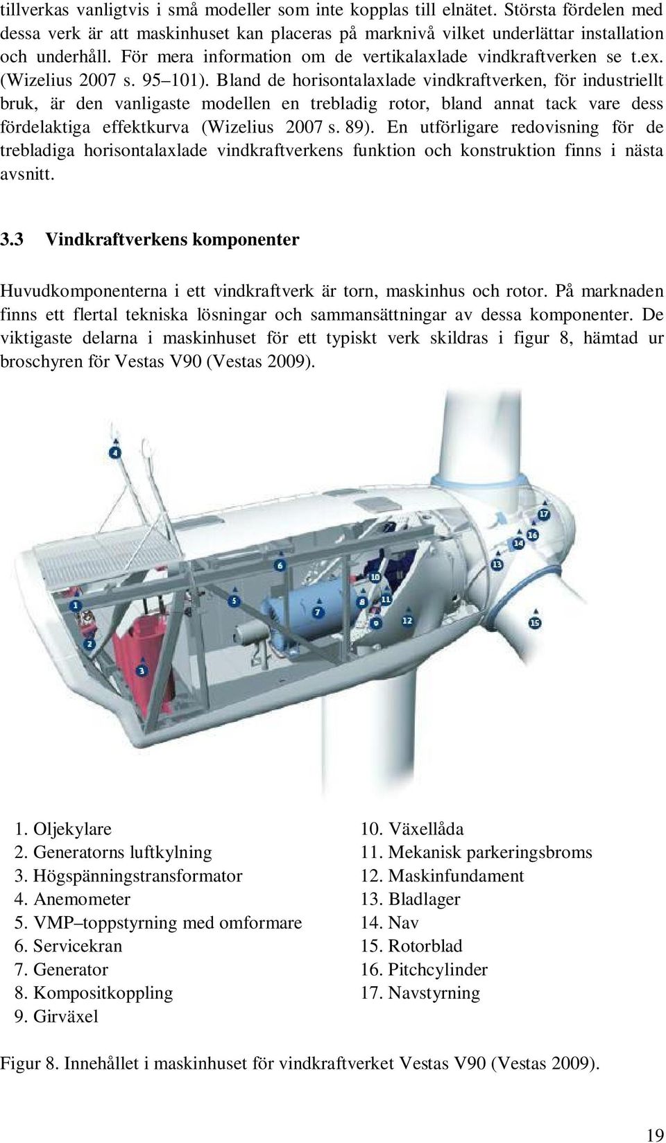 Bland de horisontalaxlade vindkraftverken, för industriellt bruk, är den vanligaste modellen en trebladig rotor, bland annat tack vare dess fördelaktiga effektkurva (Wizelius 27 s. 89).