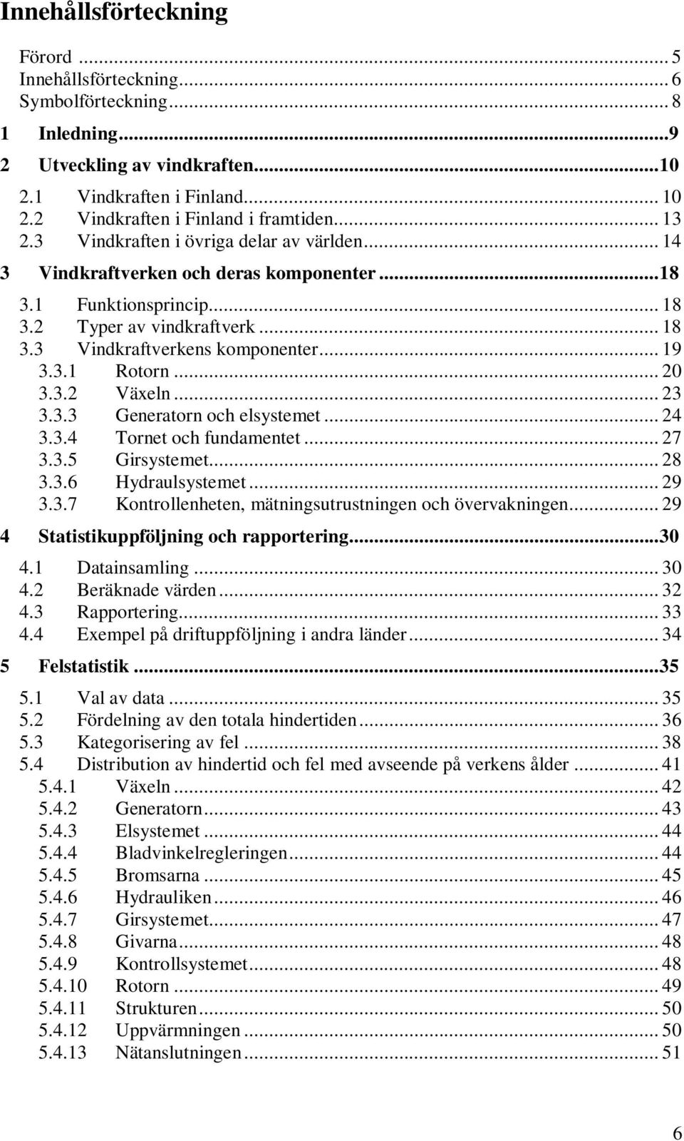 3.1 Rotorn... 2 3.3.2 Växeln... 23 3.3.3 Generatorn och elsystemet... 24 3.3.4 Tornet och fundamentet... 27 3.3.5 Girsystemet... 28 3.3.6 Hydraulsystemet... 29 3.3.7 Kontrollenheten, mätningsutrustningen och övervakningen.