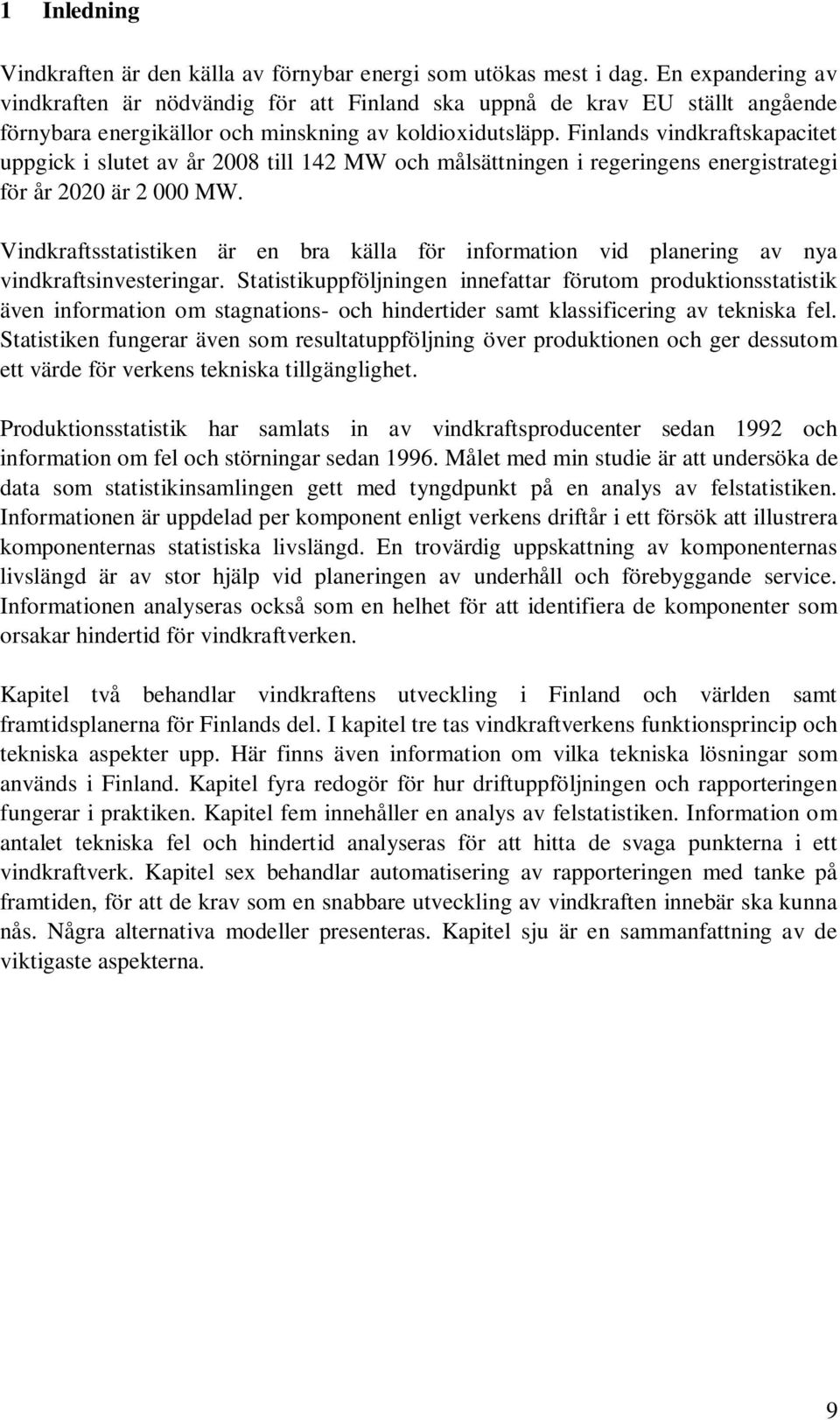 Finlands vindkraftskapacitet uppgick i slutet av år 28 till 142 MW och målsättningen i regeringens energistrategi för år 22 är 2 MW.