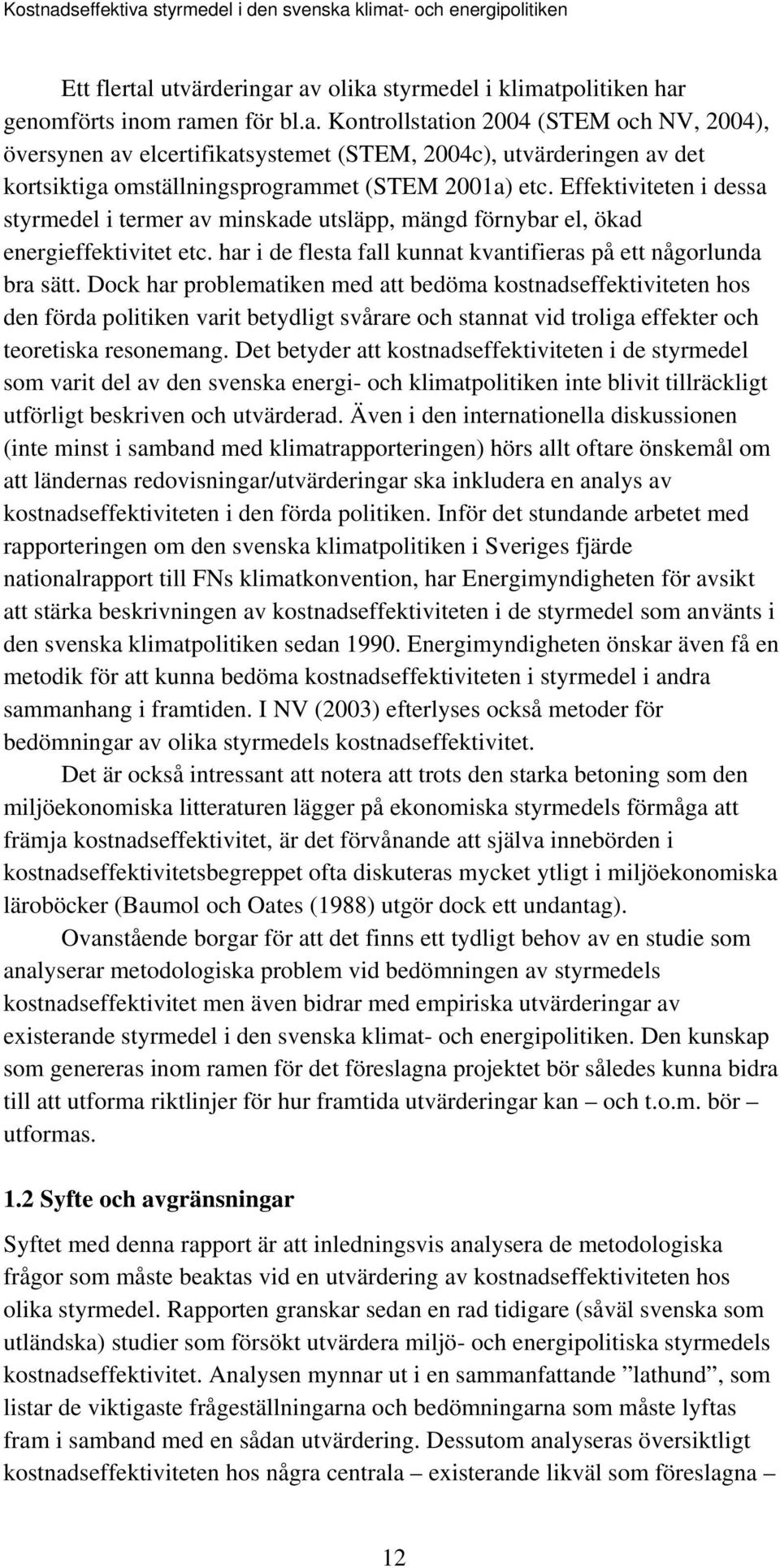 Dock har problematiken med att bedöma kostnadseffektiviteten hos den förda politiken varit betydligt svårare och stannat vid troliga effekter och teoretiska resonemang.