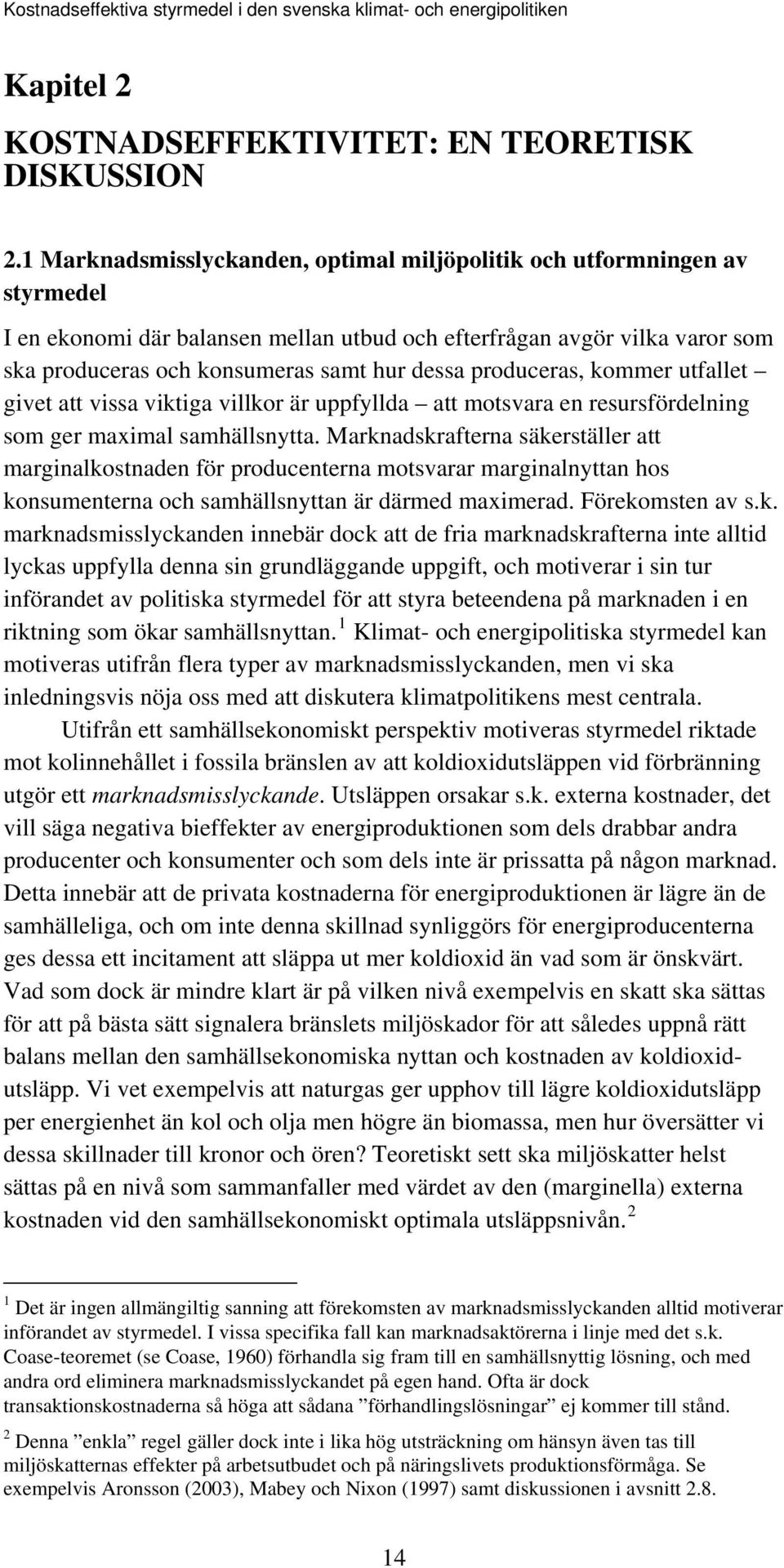 produceras, kommer utfallet givet att vissa viktiga villkor är uppfyllda att motsvara en resursfördelning som ger maximal samhällsnytta.