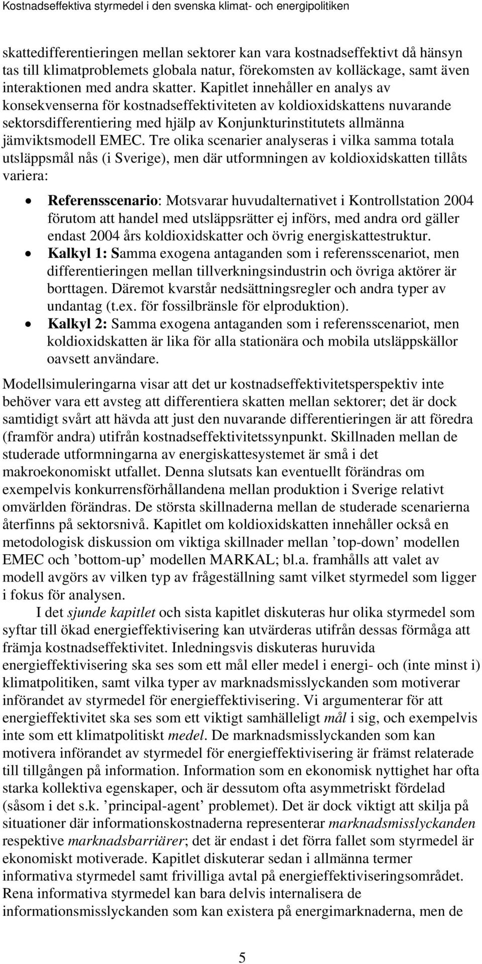 Tre olika scenarier analyseras i vilka samma totala utsläppsmål nås (i Sverige), men där utformningen av koldioxidskatten tillåts variera: Referensscenario: Motsvarar huvudalternativet i