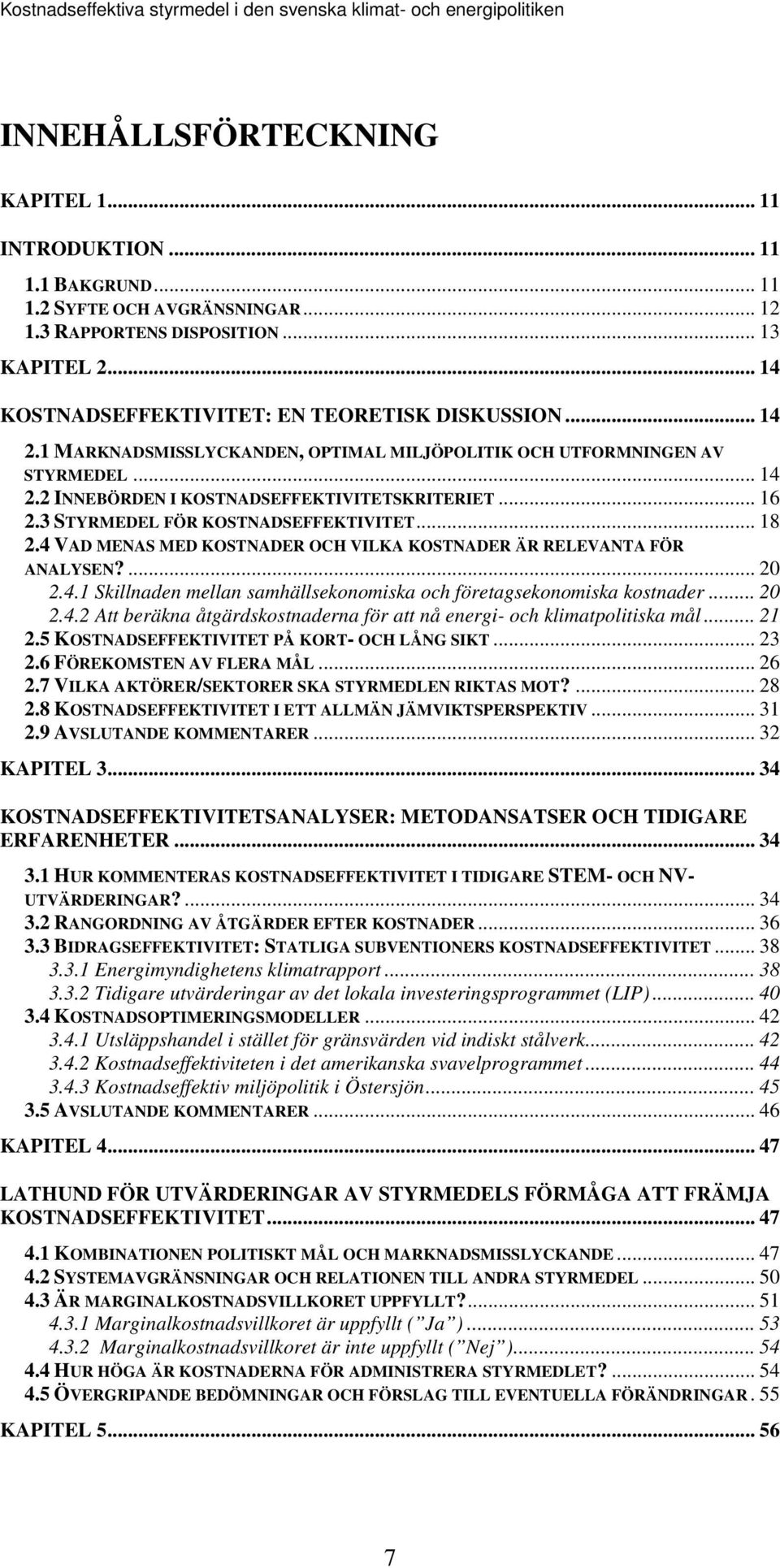 3 STYRMEDEL FÖR KOSTNADSEFFEKTIVITET... 18 2.4 VAD MENAS MED KOSTNADER OCH VILKA KOSTNADER ÄR RELEVANTA FÖR ANALYSEN?... 20 2.4.1 Skillnaden mellan samhällsekonomiska och företagsekonomiska kostnader.