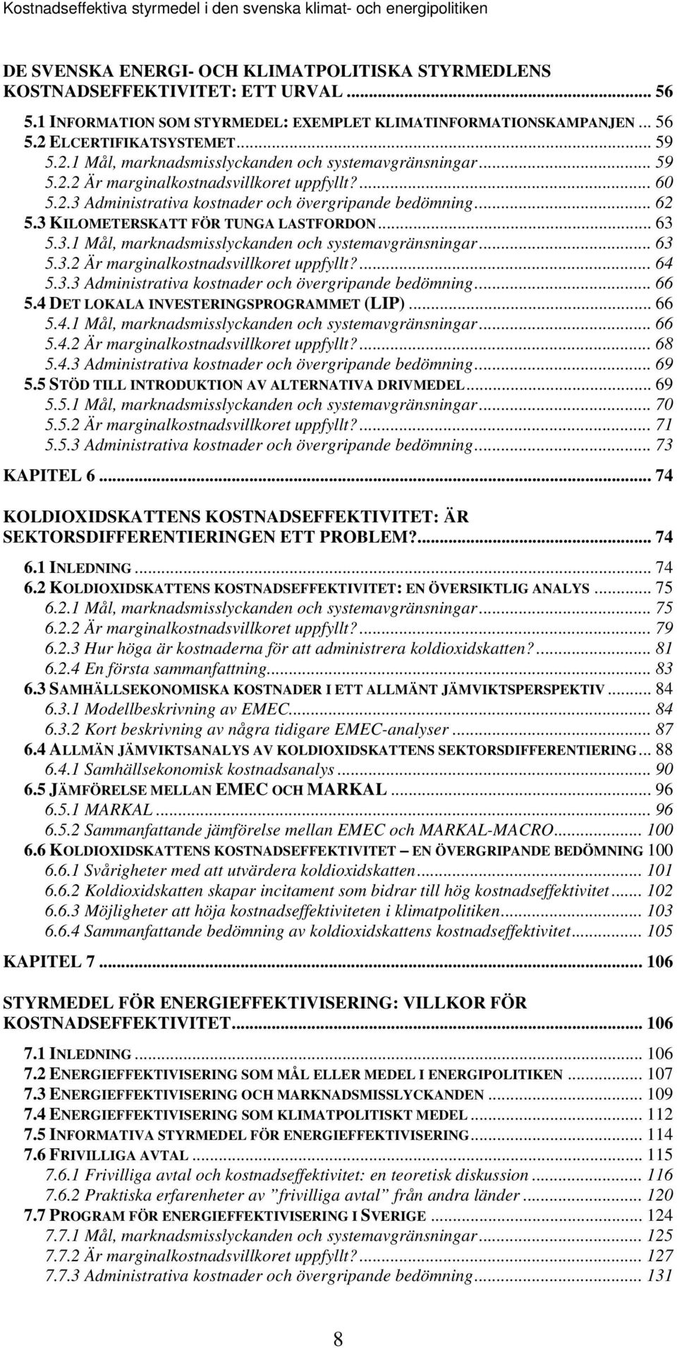 .. 62 5.3 KILOMETERSKATT FÖR TUNGA LASTFORDON... 63 5.3.1 Mål, marknadsmisslyckanden och systemavgränsningar... 63 5.3.2 Är marginalkostnadsvillkoret uppfyllt?... 64 5.3.3 Administrativa kostnader och övergripande bedömning.