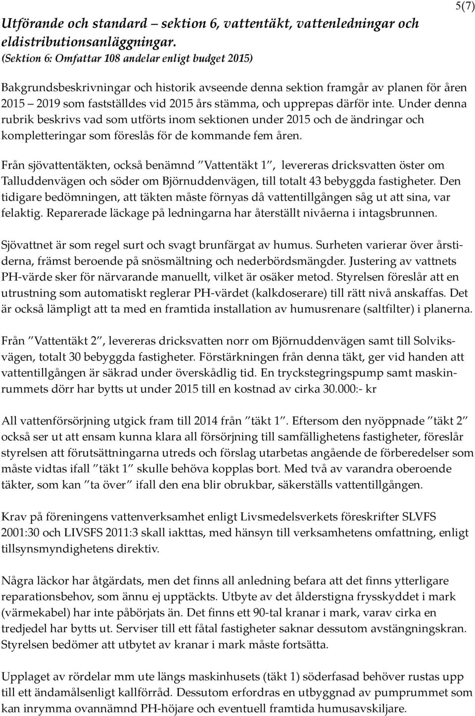 Från sjövattentäkten, också benämnd Vattentäkt 1, levereras dricksvatten öster om Talluddenvägen och söder om Björnuddenvägen, till totalt 43 bebyggda fastigheter.