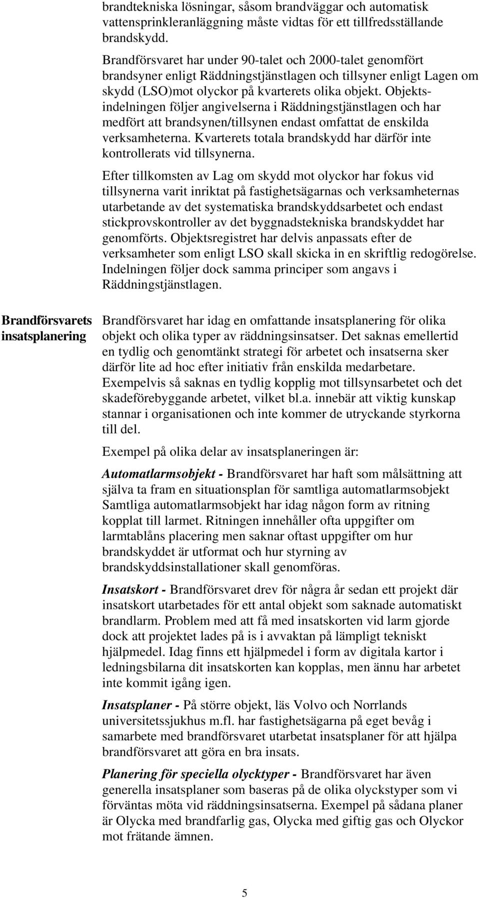 Objektsindelningen följer angivelserna i Räddningstjänstlagen och har medfört att brandsynen/tillsynen endast omfattat de enskilda verksamheterna.