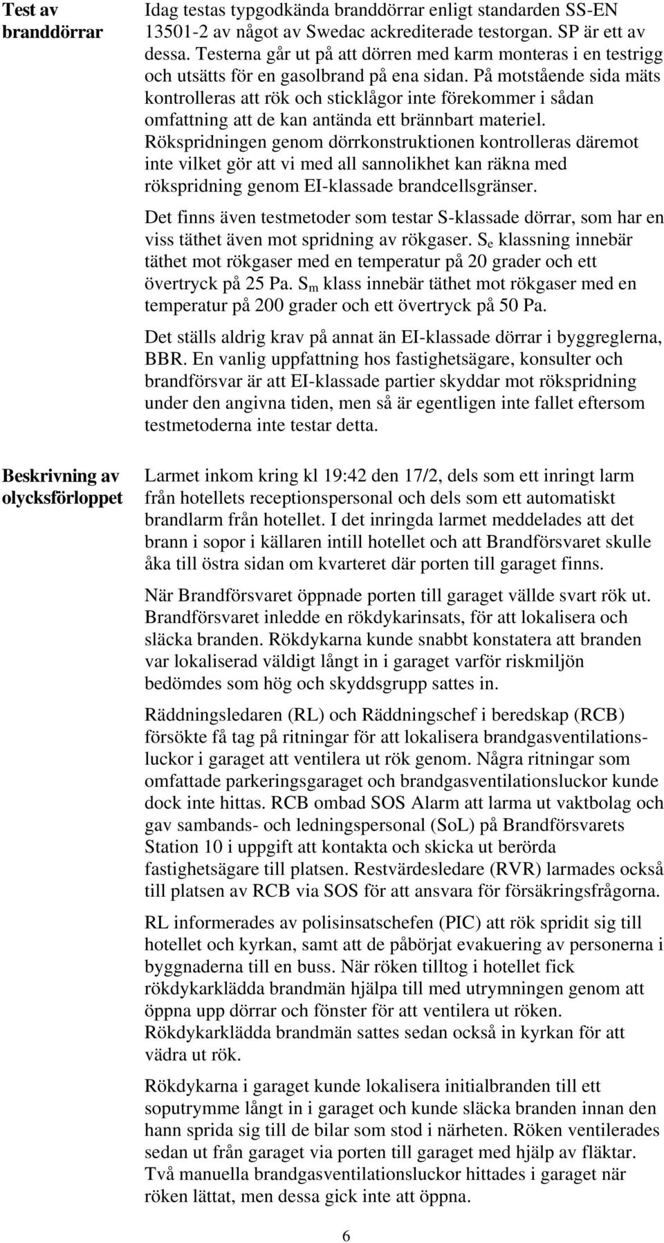 På motstående sida mäts kontrolleras att rök och sticklågor inte förekommer i sådan omfattning att de kan antända ett brännbart materiel.