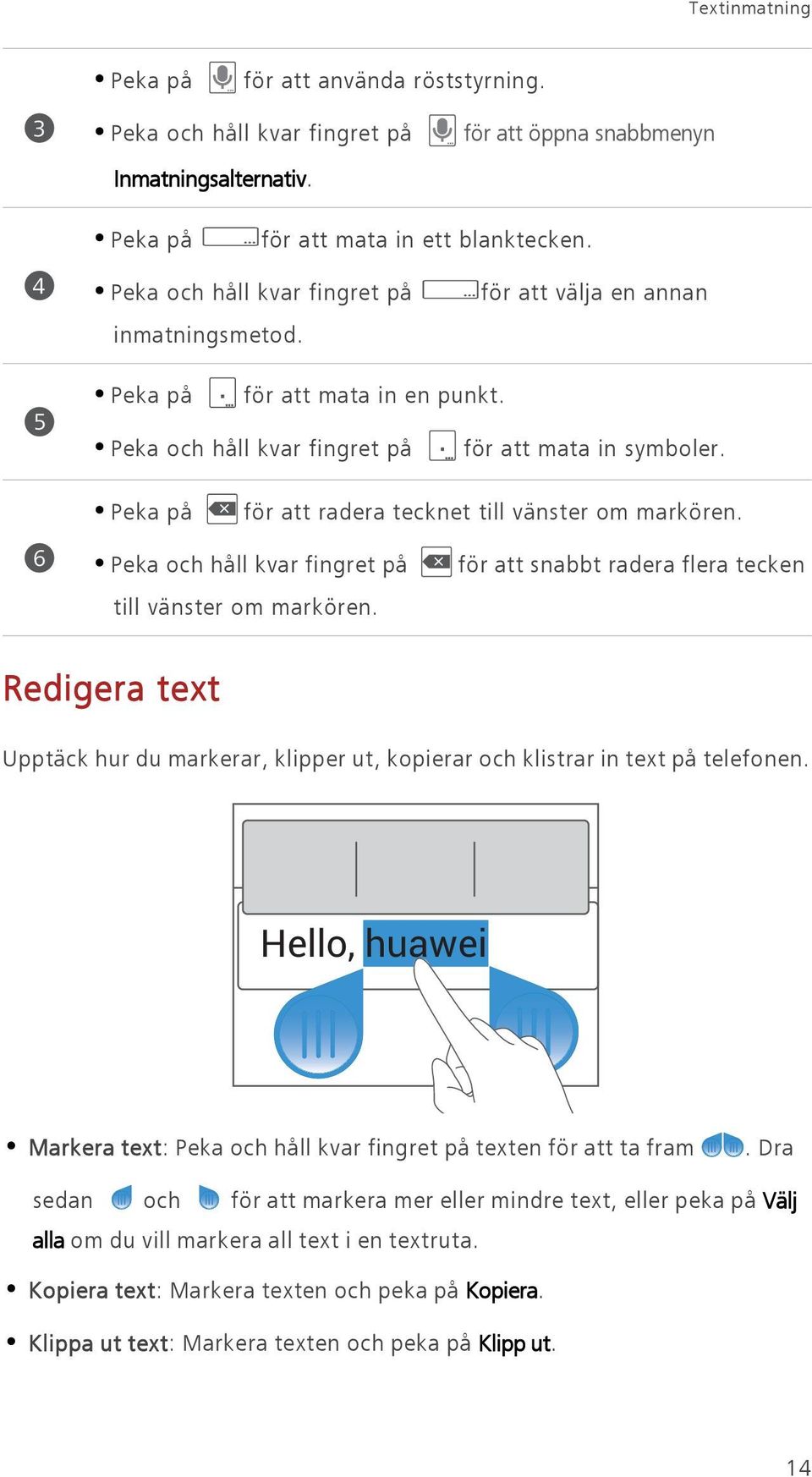 Peka på för att radera tecknet till vänster om markören. 6 Peka och håll kvar fingret på till vänster om markören.