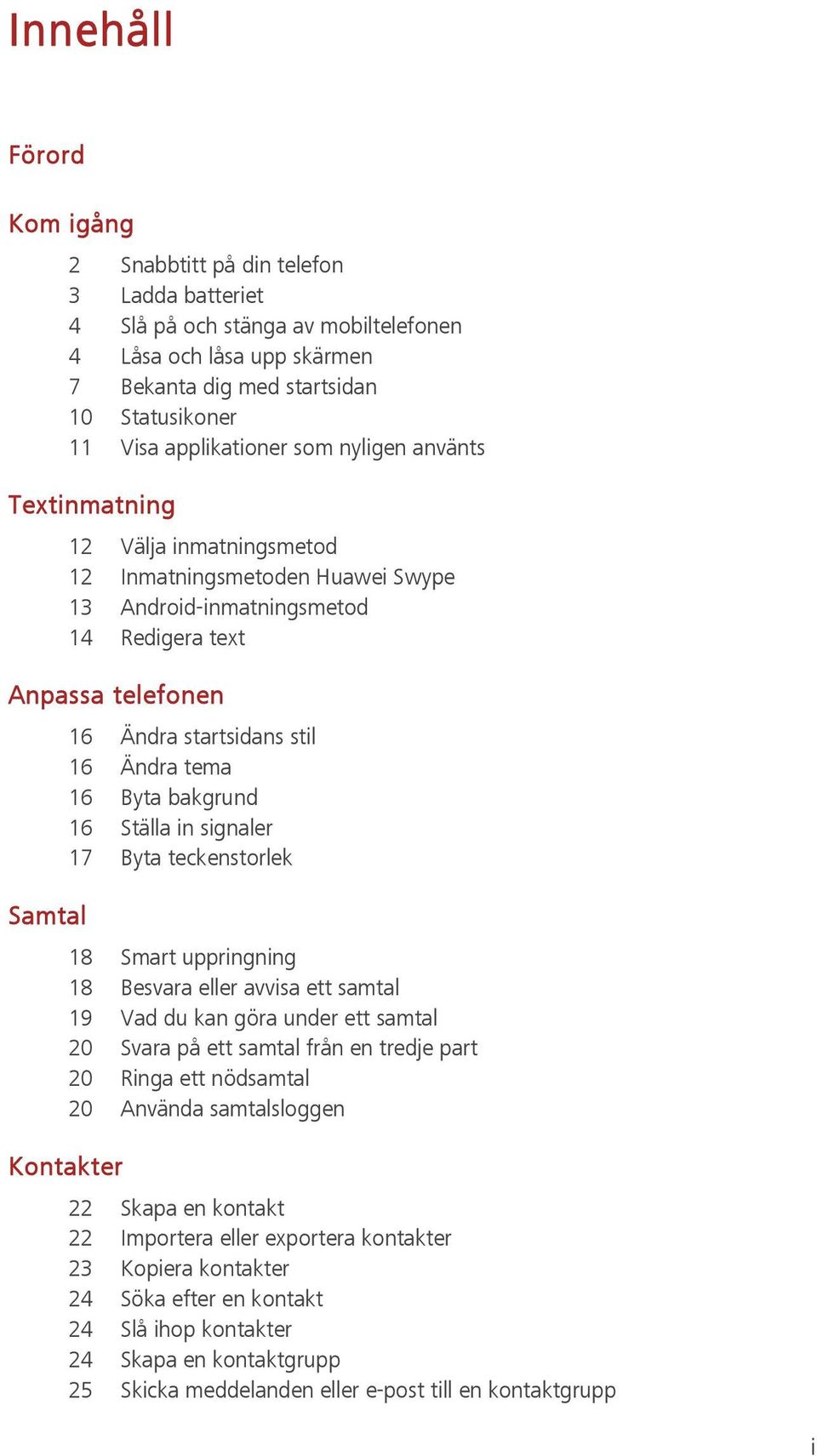 Ändra tema 16 Byta bakgrund 16 Ställa in signaler 17 Byta teckenstorlek Samtal 18 Smart uppringning 18 Besvara eller avvisa ett samtal 19 Vad du kan göra under ett samtal 20 Svara på ett samtal från