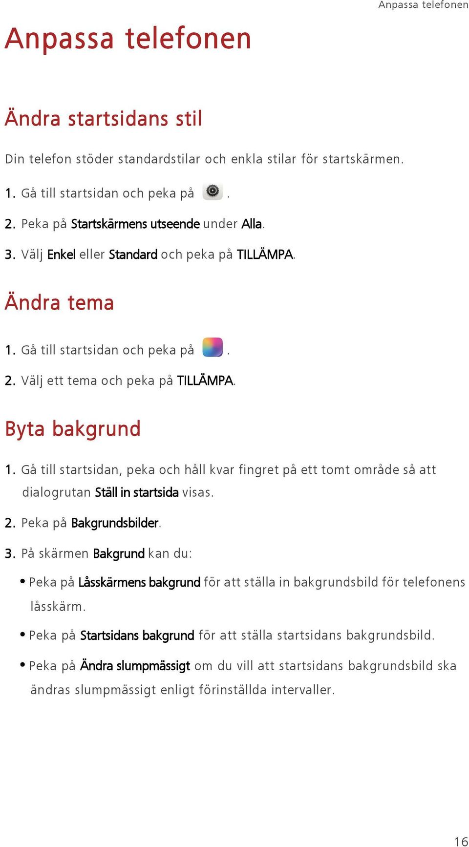 Gå till startsidan, peka och håll kvar fingret på ett tomt område så att dialogrutan Ställ in startsida visas. 2. Peka på Bakgrundsbilder. 3.