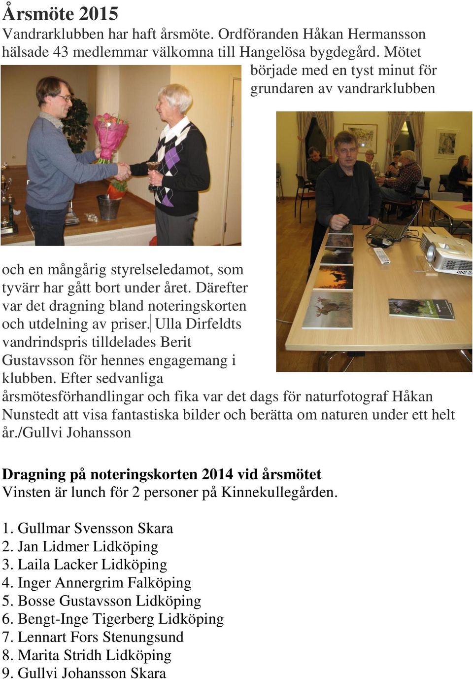 Därefter var det dragning bland noteringskorten och utdelning av priser. Ulla Dirfeldts vandrindspris tilldelades Berit Gustavsson för hennes engagemang i klubben.