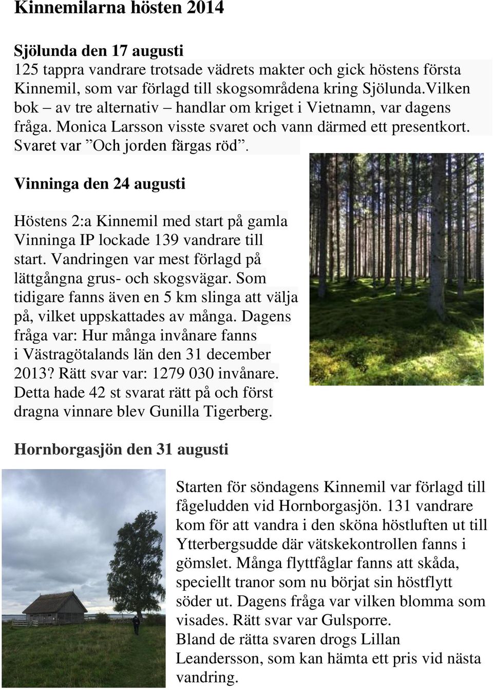 Vinninga den 24 augusti Höstens 2:a Kinnemil med start på gamla Vinninga IP lockade 139 vandrare till start. Vandringen var mest förlagd på lättgångna grus- och skogsvägar.