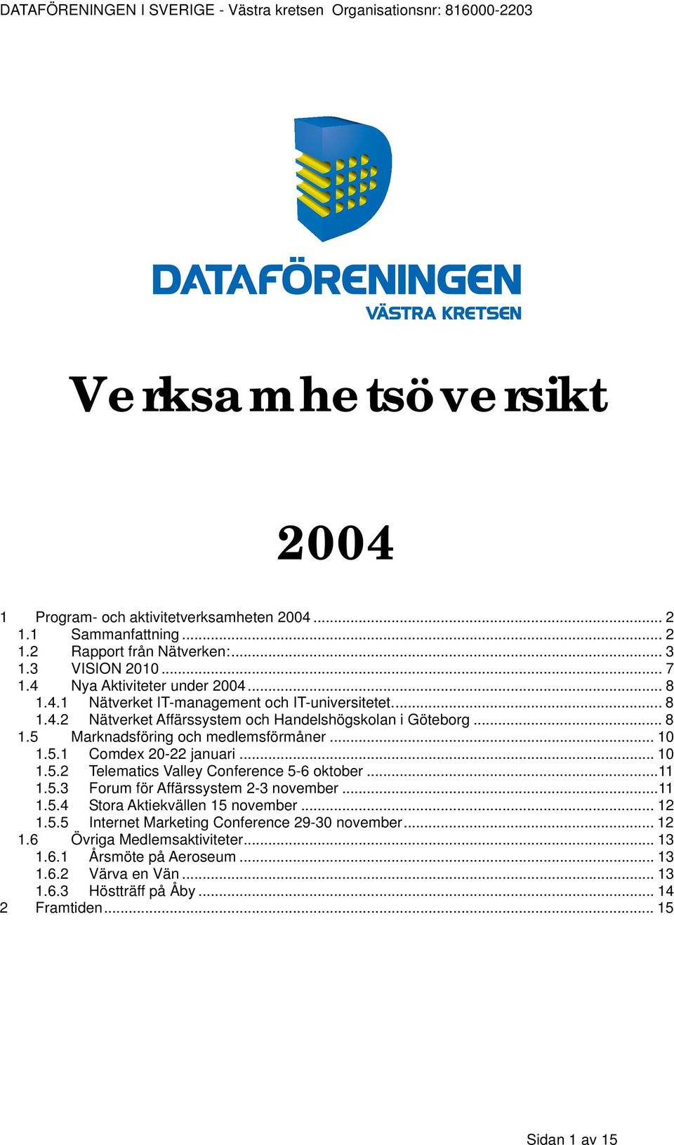 .. 10 1.5.2 Telematics Valley Conference 5-6 oktober...11 1.5.3 Forum för Affärssystem 2-3 november...11 1.5.4 Stora Aktiekvällen 15 november... 12 1.5.5 Internet Marketing Conference 29-30 november.