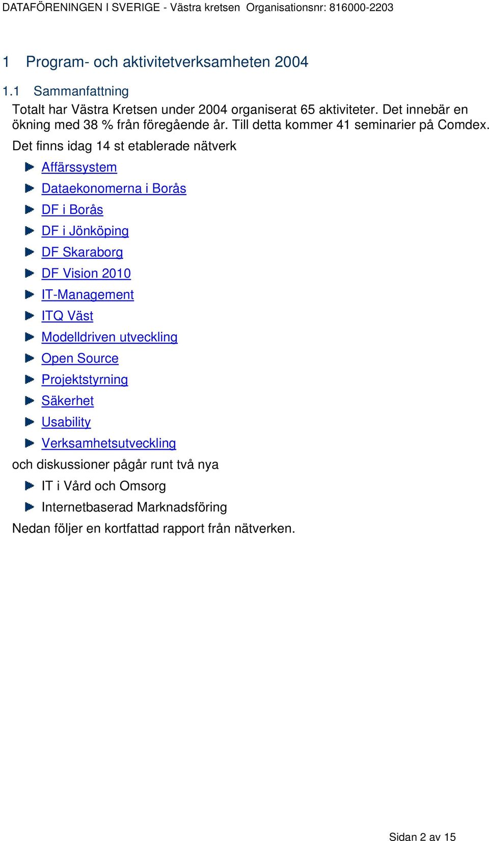 Det finns idag 14 st etablerade nätverk Affärssystem Dataekonomerna i Borås DF i Borås DF i Jönköping DF Skaraborg DF Vision 2010 IT-Management ITQ Väst