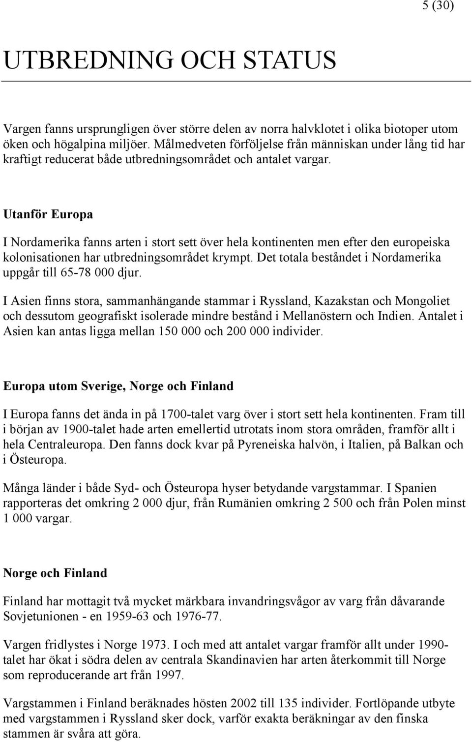 Utanför Europa I Nordamerika fanns arten i stort sett över hela kontinenten men efter den europeiska kolonisationen har utbredningsområdet krympt.