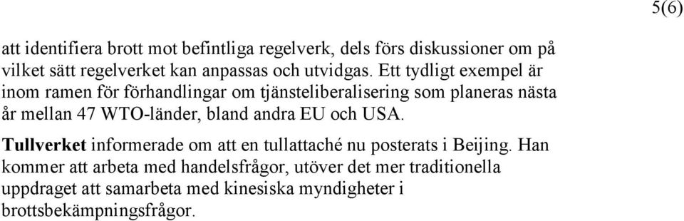 Ett tydligt exempel är inom ramen för förhandlingar om tjänsteliberalisering som planeras nästa år mellan 47 WTO-länder,