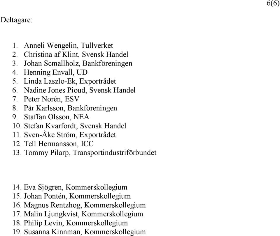 Stefan Kvarfordt, Svensk Handel 11. Sven-Åke Ström, Exportrådet 12. Tell Hermansson, ICC 13. Tommy Pilarp, Transportindustriförbundet 14.