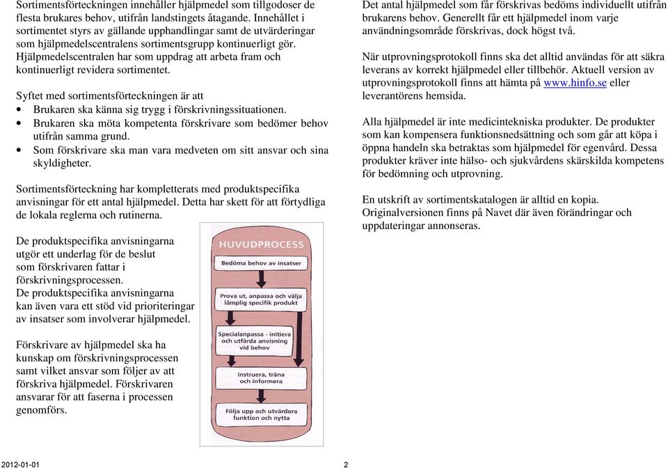 Hjälpmedelscentralen har som uppdrag att arbeta fram och kontinuerligt revidera sortimentet. Syftet med sortimentsförteckningen är att Brukaren ska känna sig trygg i förskrivningssituationen.