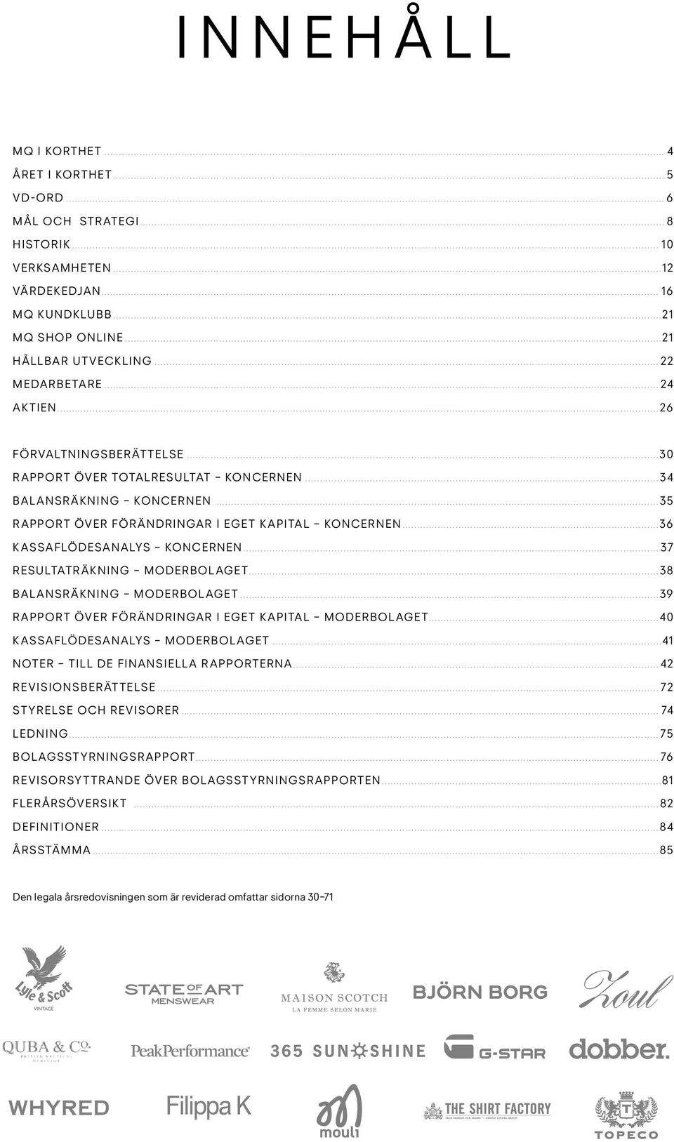 ..36 Kassaflödesanalys koncernen... 37 Resultaträkning moderbolaget...38 Balansräkning moderbolaget...39 Rapport över för ändringar i eget kapital moderbolaget...40 Kassaflödesanalys moderbolaget.