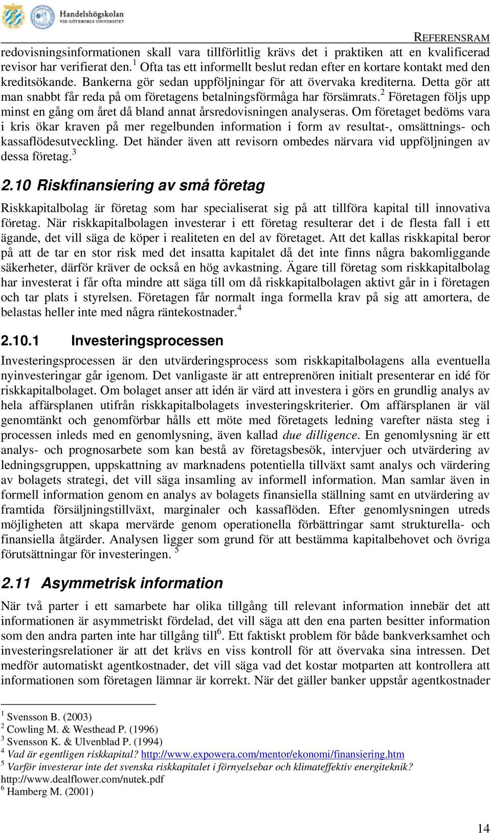 Detta gör att man snabbt får reda på om företagens betalningsförmåga har försämrats. 2 Företagen följs upp minst en gång om året då bland annat årsredovisningen analyseras.