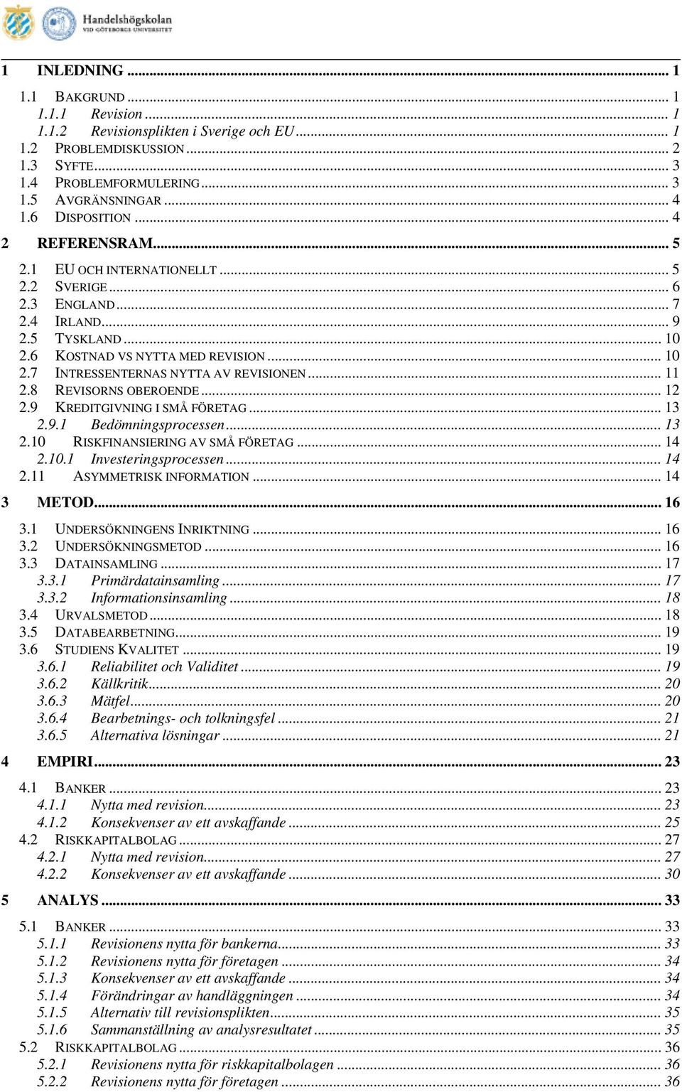 .. 11 2.8 REVISORNS OBEROENDE... 12 2.9 KREDITGIVNING I SMÅ FÖRETAG... 13 2.9.1 Bedömningsprocessen... 13 2.10 RISKFINANSIERING AV SMÅ FÖRETAG... 14 2.10.1 Investeringsprocessen... 14 2.11 ASYMMETRISK INFORMATION.