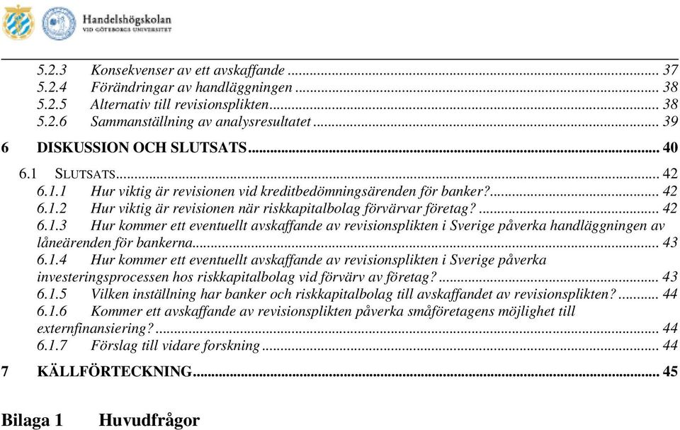 ... 42 6.1.3 Hur kommer ett eventuellt avskaffande av revisionsplikten i Sverige påverka handläggningen av låneärenden för bankerna... 43 6.1.4 Hur kommer ett eventuellt avskaffande av revisionsplikten i Sverige påverka investeringsprocessen hos riskkapitalbolag vid förvärv av företag?