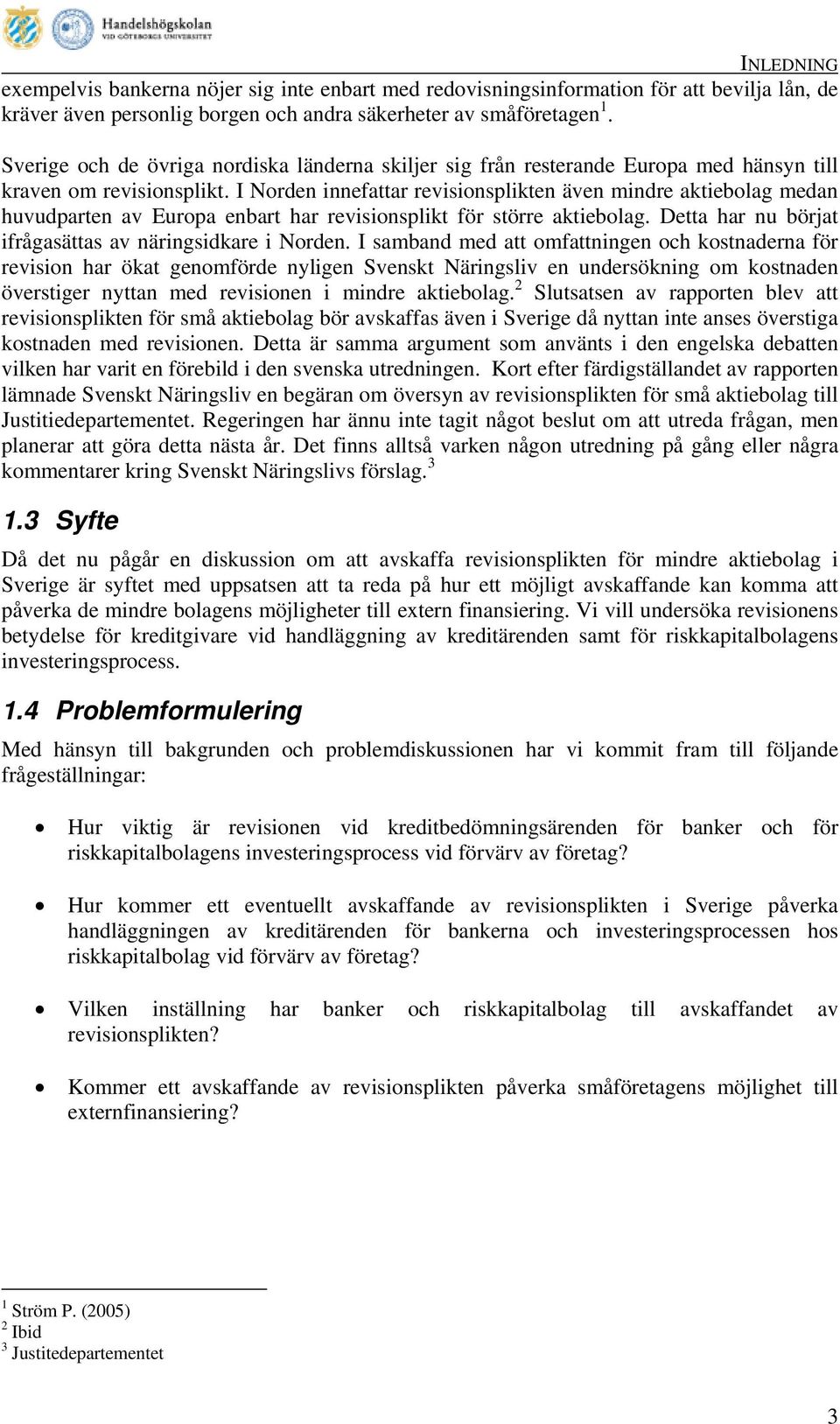 I Norden innefattar revisionsplikten även mindre aktiebolag medan huvudparten av Europa enbart har revisionsplikt för större aktiebolag. Detta har nu börjat ifrågasättas av näringsidkare i Norden.