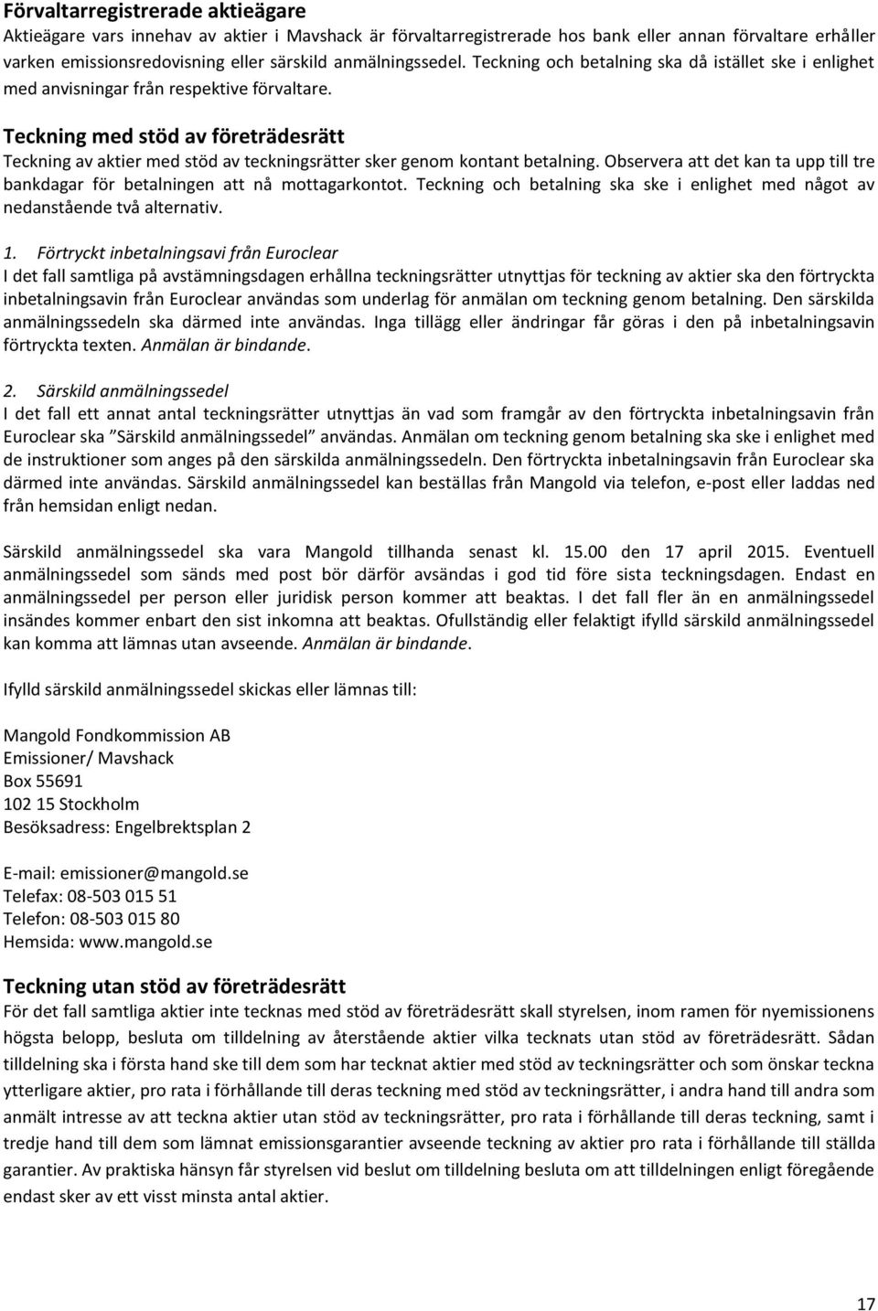 Teckning med stöd av företrädesrätt Teckning av aktier med stöd av teckningsrätter sker genom kontant betalning. Observera att det kan ta upp till tre bankdagar för betalningen att nå mottagarkontot.