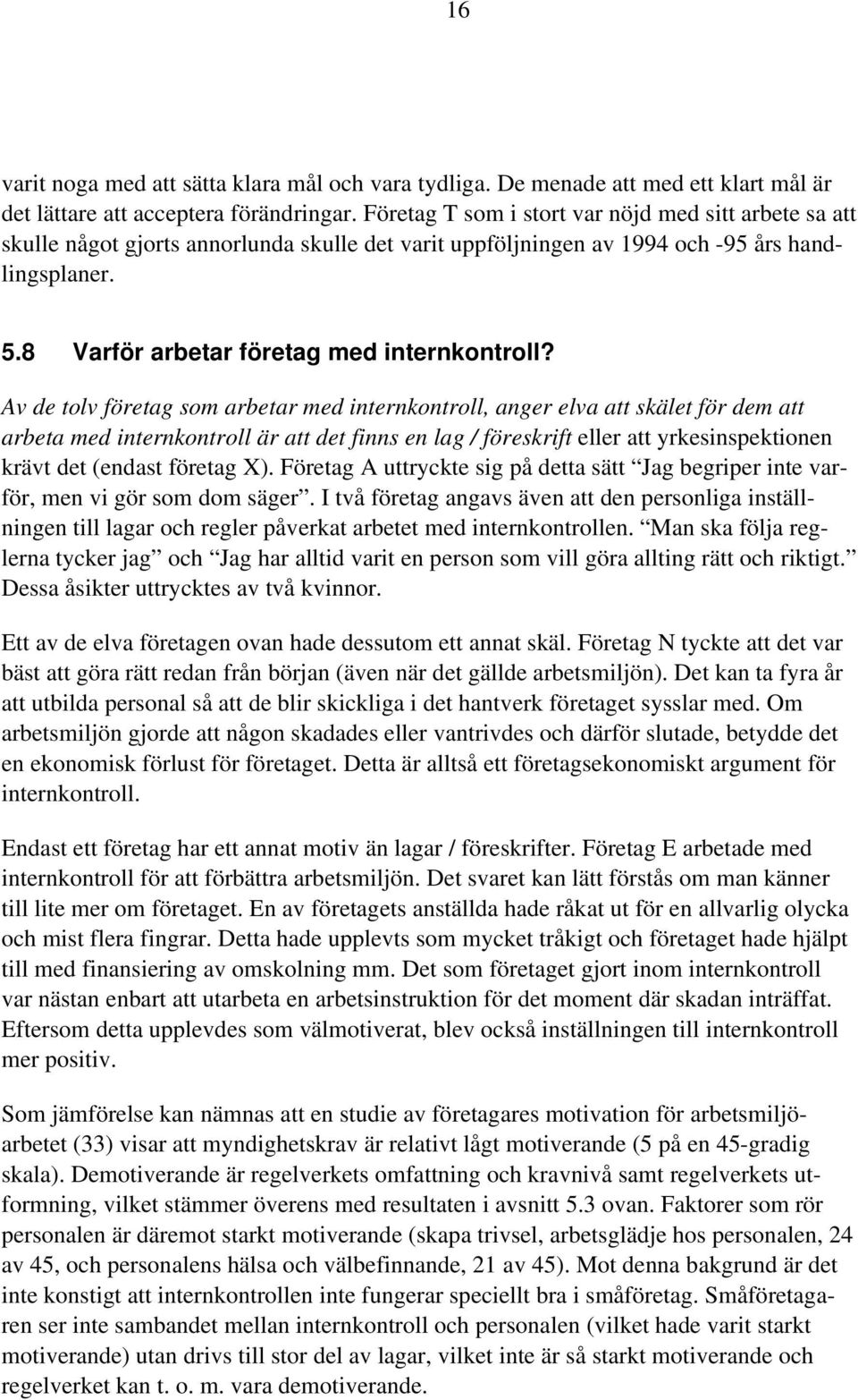 Av de tolv företag som arbetar med internkontroll, anger elva att skälet för dem att arbeta med internkontroll är att det finns en lag / föreskrift eller att yrkesinspektionen krävt det (endast