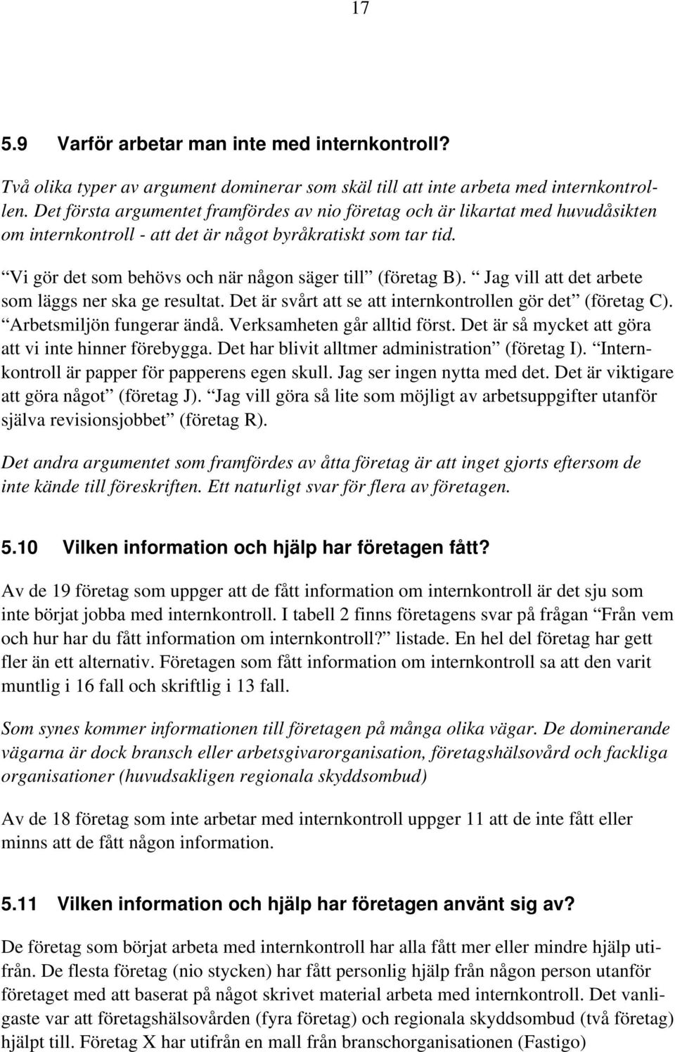 Vi gör det som behövs och när någon säger till (företag B). Jag vill att det arbete som läggs ner ska ge resultat. Det är svårt att se att internkontrollen gör det (företag C).