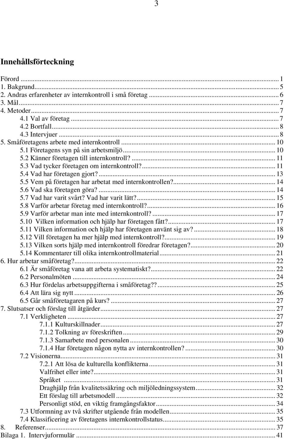 ... 13 5.5 Vem på företagen har arbetat med internkontrollen?... 14 5.6 Vad ska företagen göra?... 14 5.7 Vad har varit svårt? Vad har varit lätt?... 15 5.8 Varför arbetar företag med internkontroll?