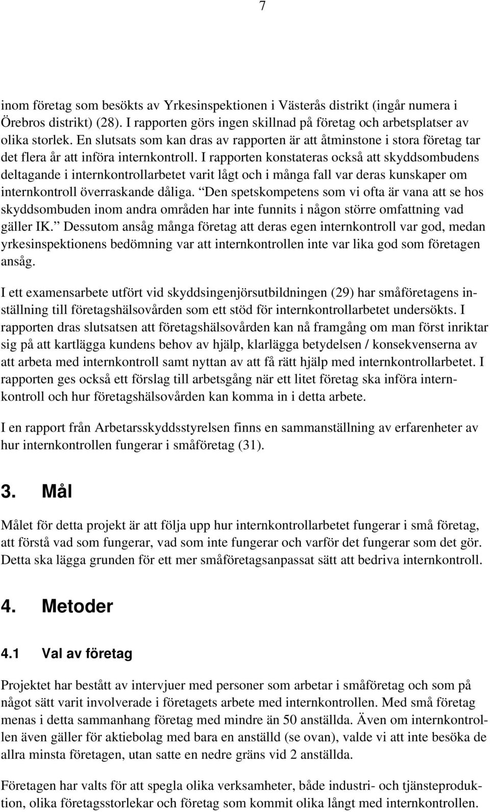 I rapporten konstateras också att skyddsombudens deltagande i internkontrollarbetet varit lågt och i många fall var deras kunskaper om internkontroll överraskande dåliga.