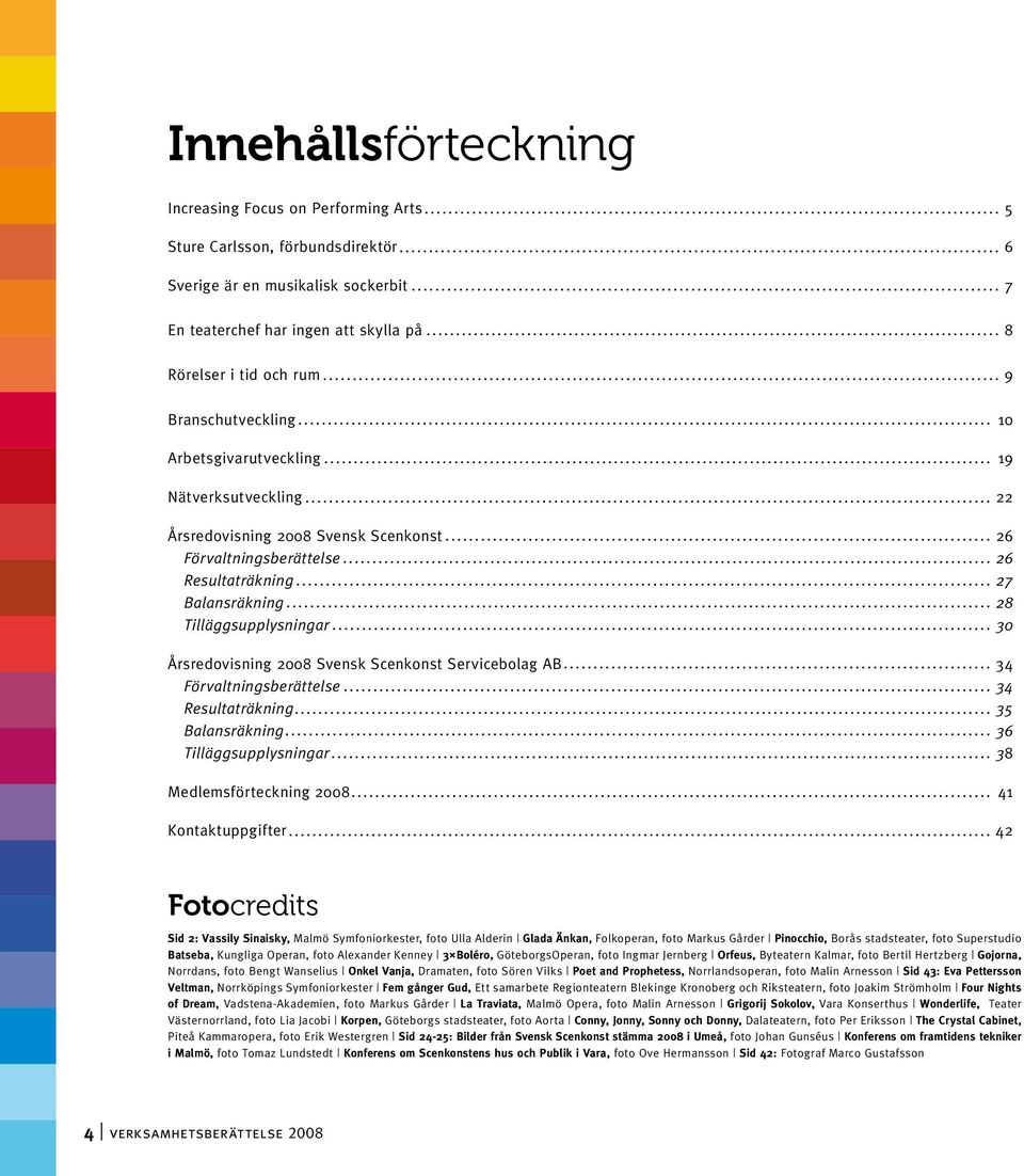 Årsredovisning 2008 Svensk Scenkonst Servicebolag AB 34 Förvaltningsberättelse 34 Resultaträkning 35 Balansräkning 36 Tilläggsupplysningar 38 Medlemsförteckning 2008 41 Kontaktuppgifter 42