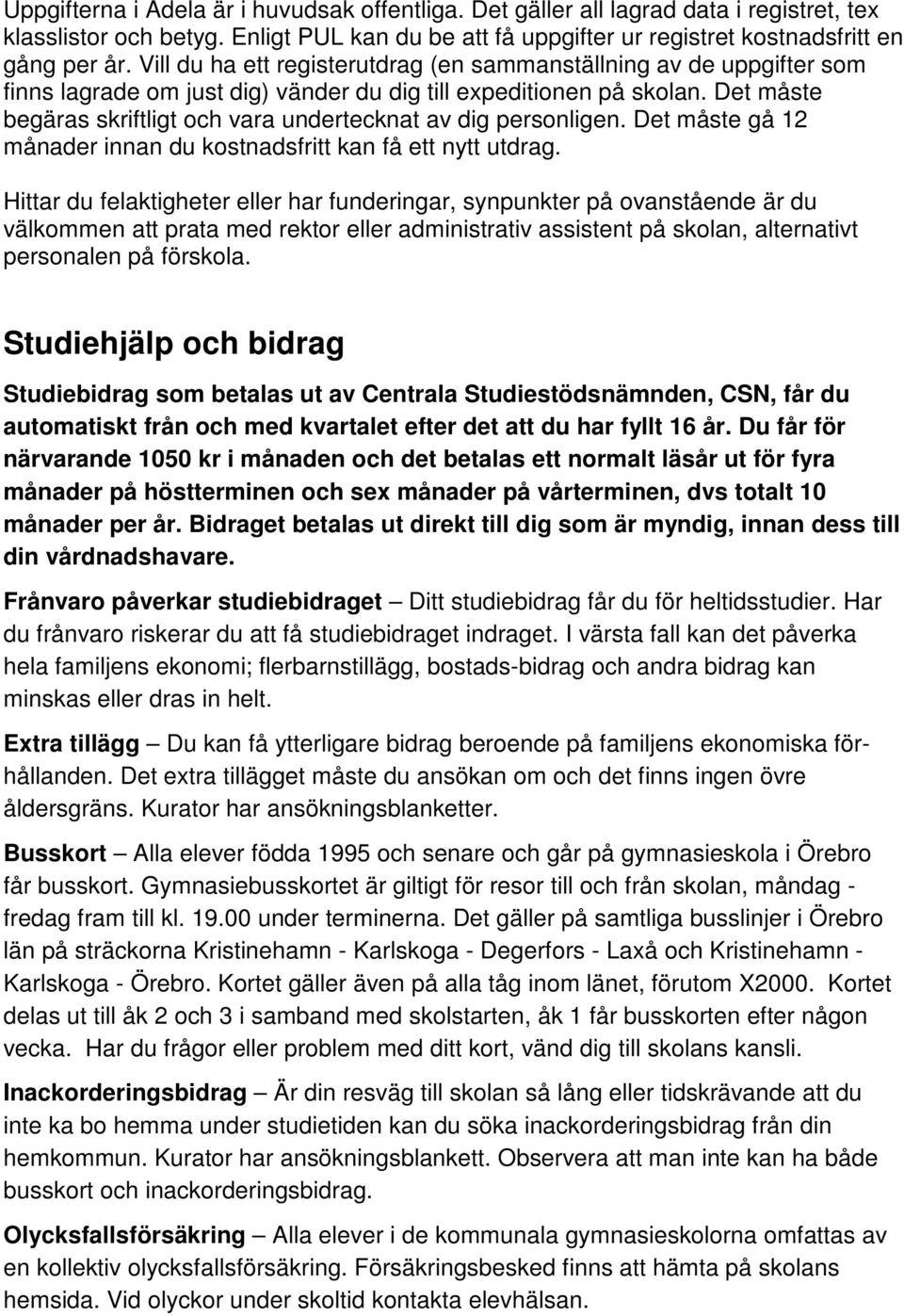 Det måste begäras skriftligt och vara undertecknat av dig personligen. Det måste gå 12 månader innan du kostnadsfritt kan få ett nytt utdrag.