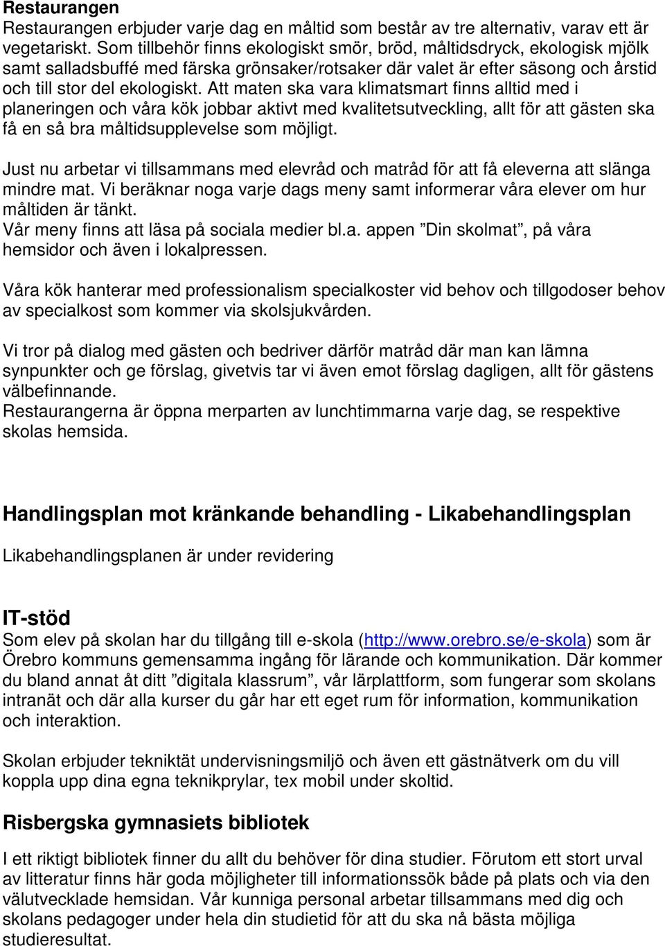 Att maten ska vara klimatsmart finns alltid med i planeringen och våra kök jobbar aktivt med kvalitetsutveckling, allt för att gästen ska få en så bra måltidsupplevelse som möjligt.