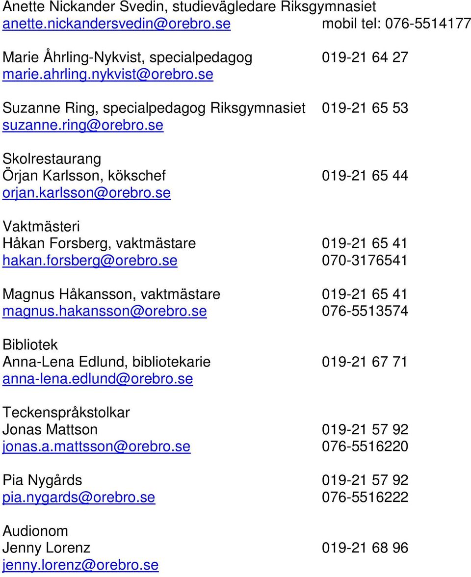 se Vaktmästeri Håkan Forsberg, vaktmästare 019-21 65 41 hakan.forsberg@orebro.se 070-3176541 Magnus Håkansson, vaktmästare 019-21 65 41 magnus.hakansson@orebro.