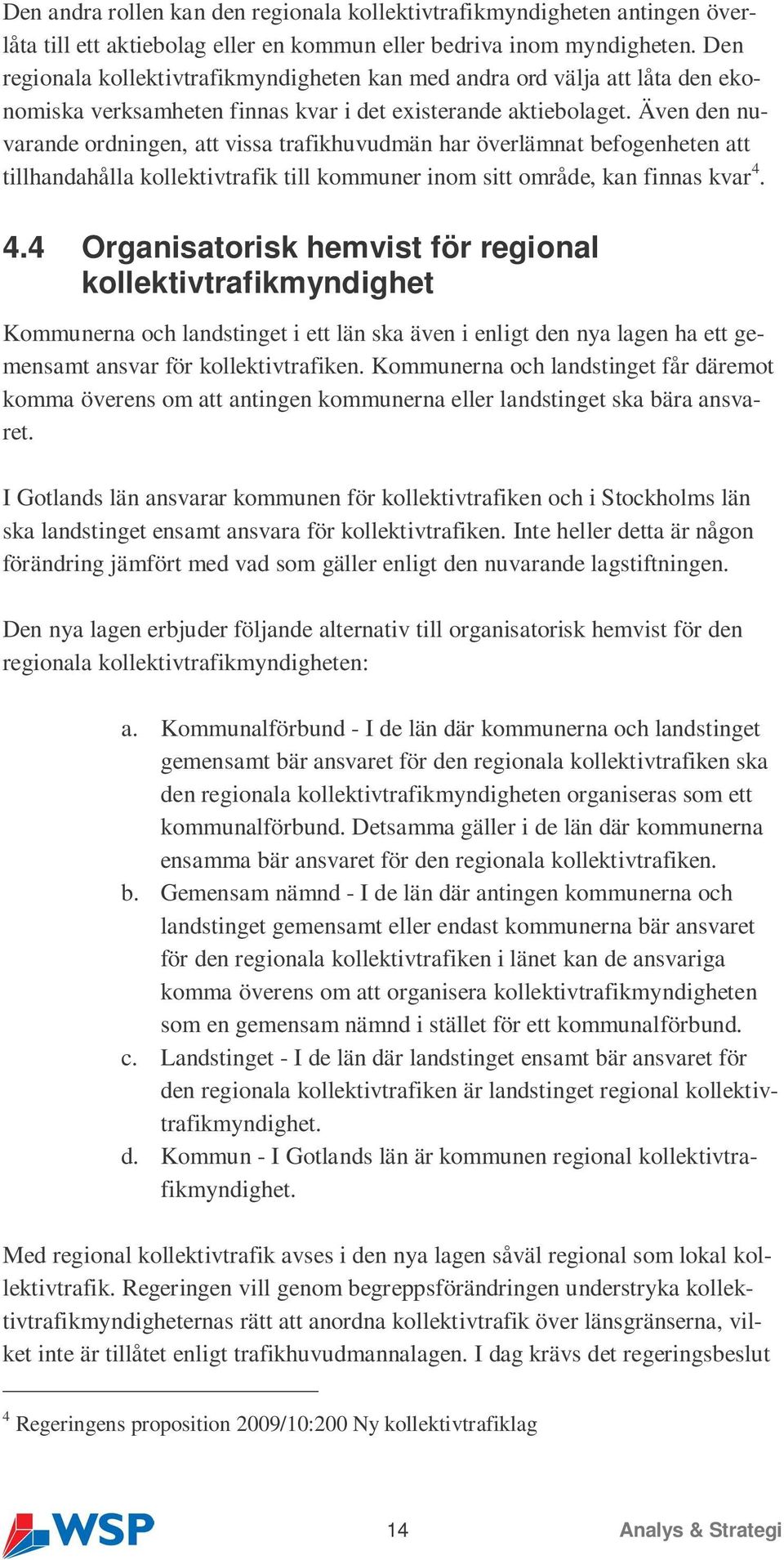 Även den nuvarande ordningen, att vissa trafikhuvudmän har överlämnat befogenheten att tillhandahålla kollektivtrafik till kommuner inom sitt område, kan finnas kvar 4.