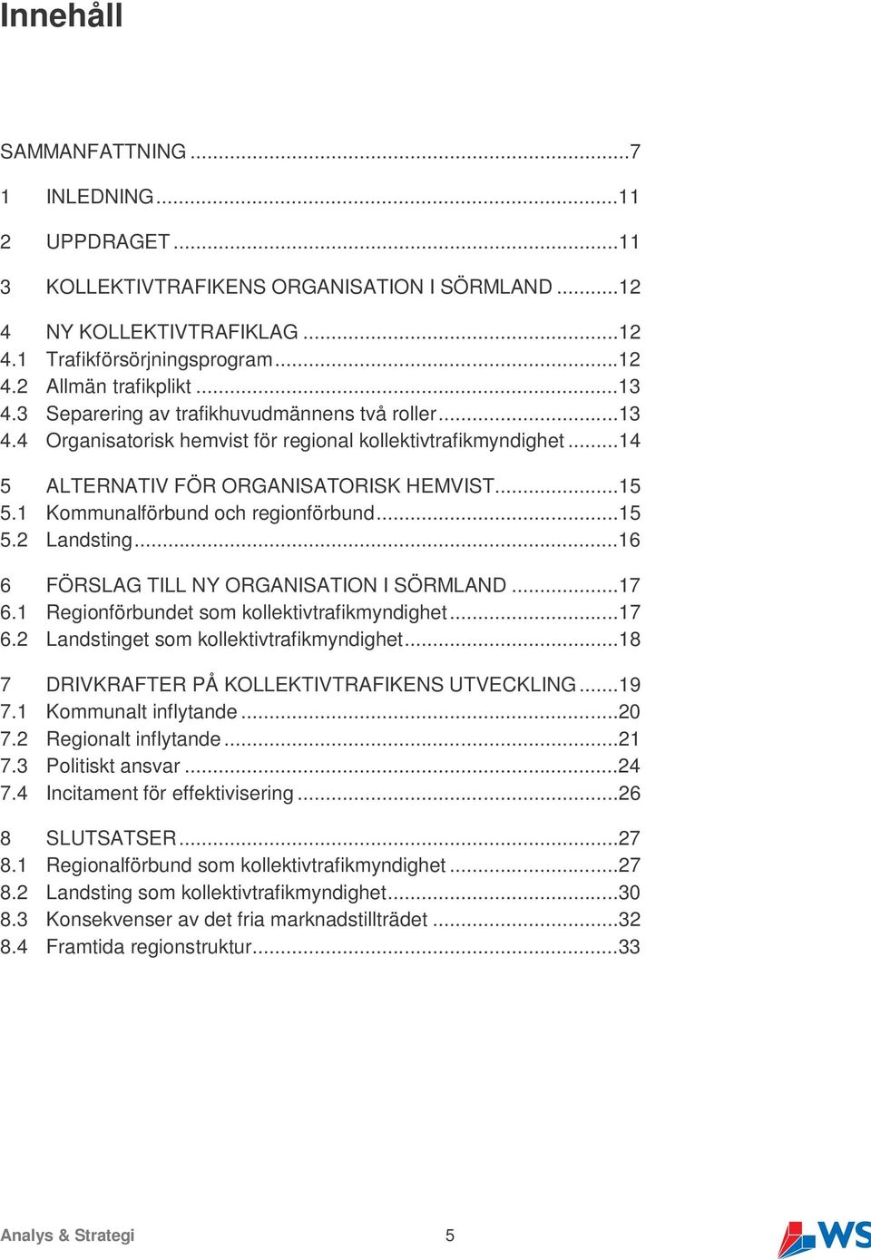 1 Kommunalförbund och regionförbund...15 5.2 Landsting...16 6 FÖRSLAG TILL NY ORGANISATION I SÖRMLAND...17 6.1 Regionförbundet som kollektivtrafikmyndighet...17 6.2 Landstinget som kollektivtrafikmyndighet.