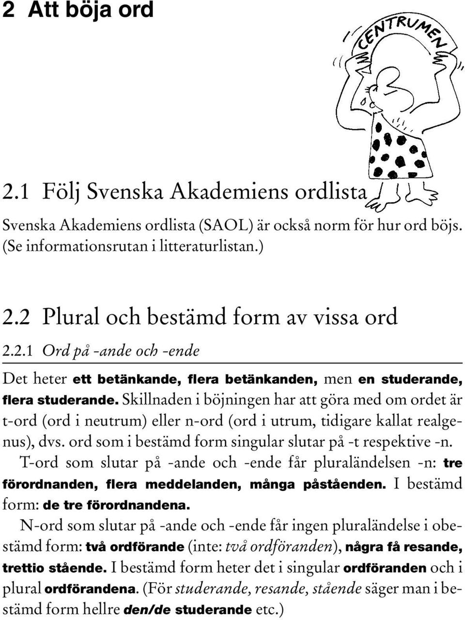 Skillnaden i böjningen har att göra med om ordet är t-ord (ord i neutrum) eller n-ord (ord i utrum, tidigare kallat realgenus), dvs. ord som i bestämd form singular slutar på -t respektive -n.