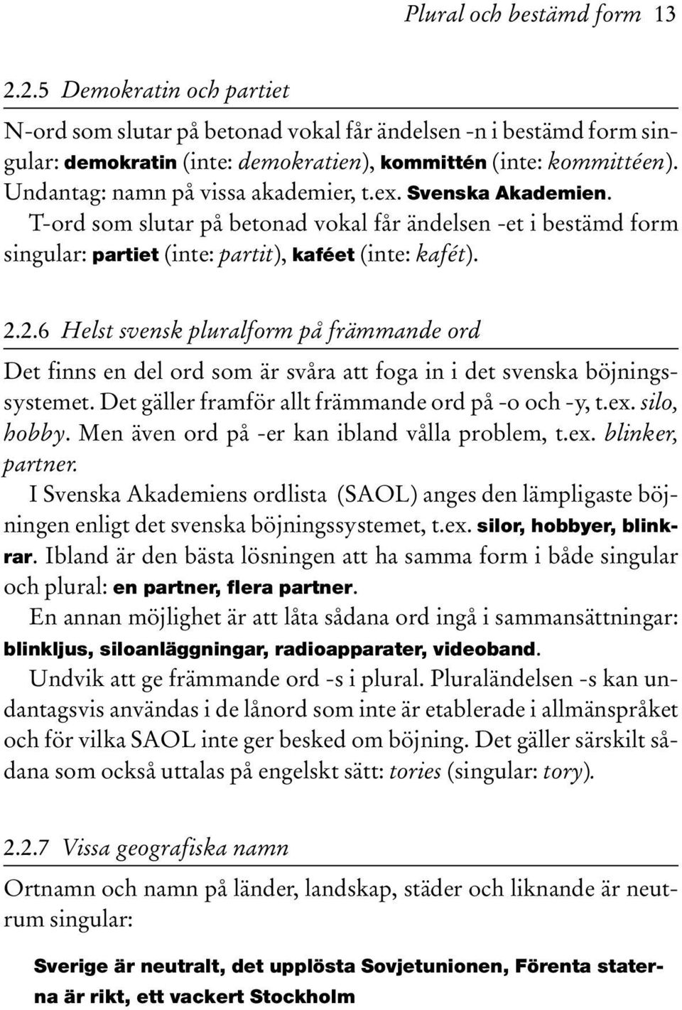 2.6 Helst svensk pluralform på främmande ord Det finns en del ord som är svåra att foga in i det svenska böjningssystemet. Det gäller framför allt främmande ord på -o och -y, t.ex. silo, hobby.
