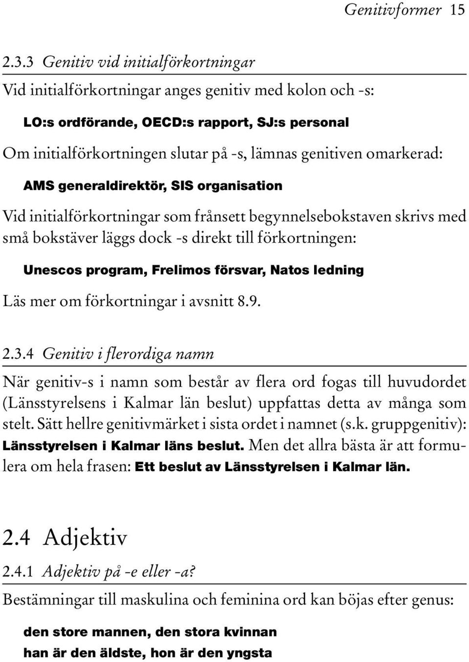 omarkerad: AMS generaldirektör, SIS organisation Vid initialförkortningar som frånsett begynnelsebokstaven skrivs med små bokstäver läggs dock -s direkt till förkortningen: Unescos program, Frelimos