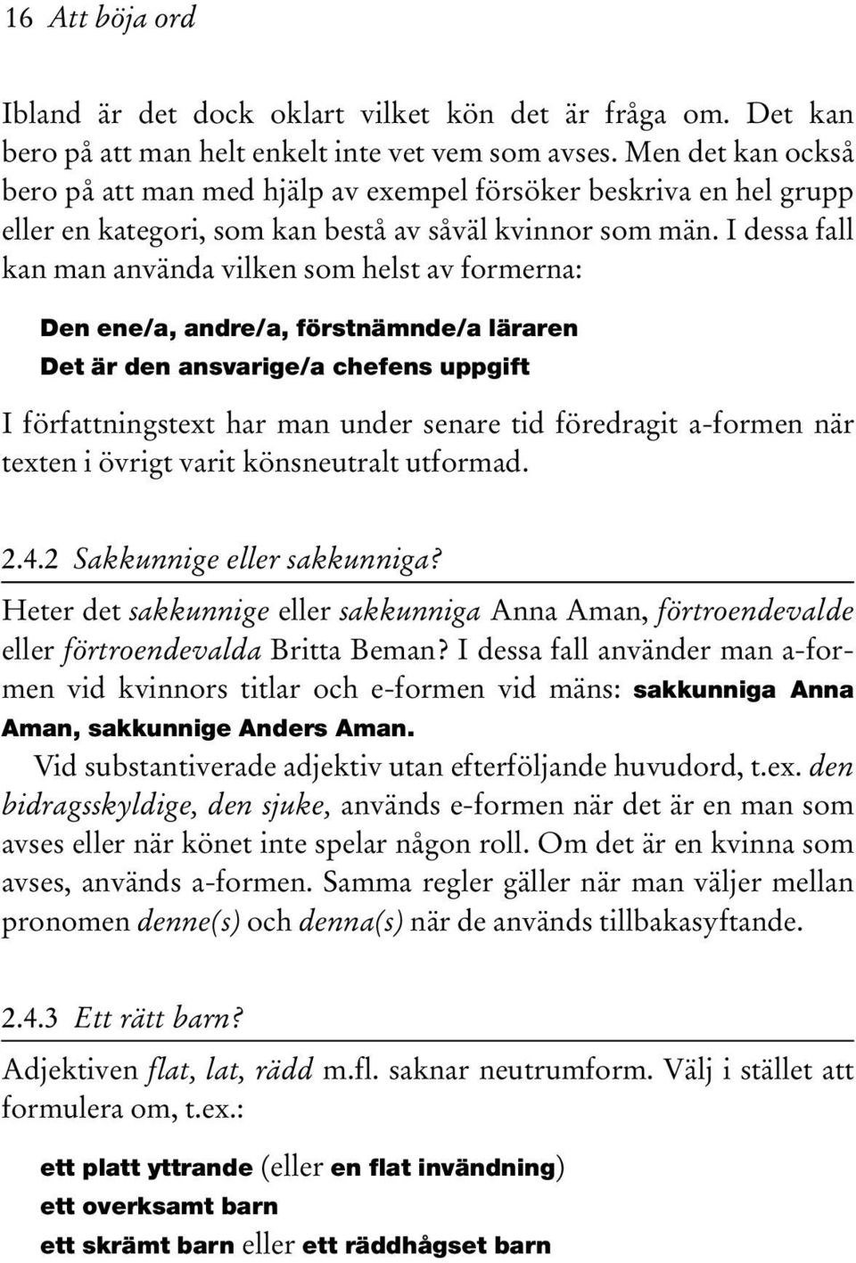 I dessa fall kan man använda vilken som helst av formerna: Den ene/a, andre/a, förstnämnde/a läraren Det är den ansvarige/a chefens uppgift I författningstext har man under senare tid föredragit